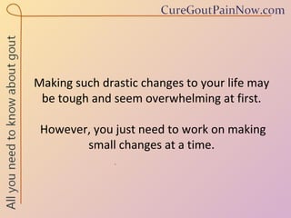 Making such drastic changes to your life may be tough and seem overwhelming at first.  However, you just need to work on making small changes at a time. 