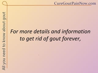 For more details and information  to get rid of gout forever,  