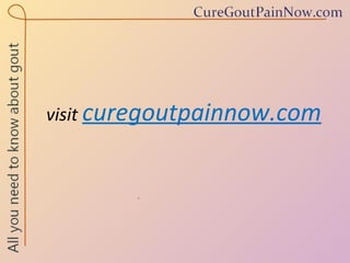 visit  curegoutpainnow.com 
