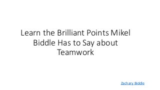 Learn the Brilliant Points Mikel
Biddle Has to Say about
Teamwork
Zachary Biddle
 