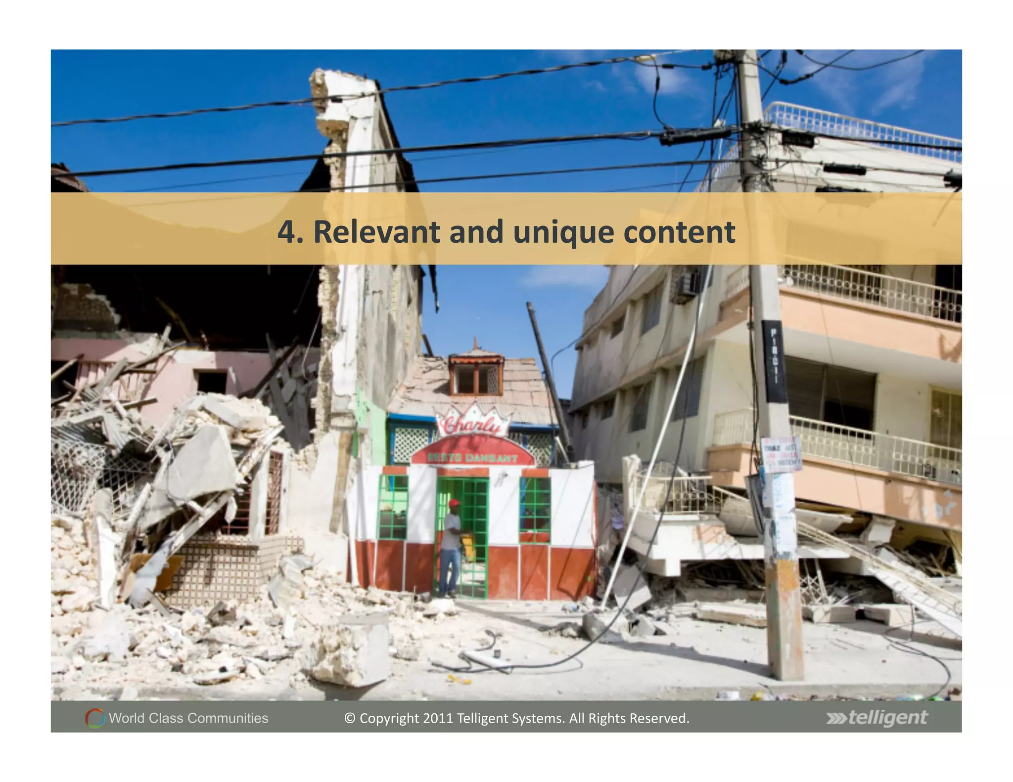 4.	
  Relevant	
  and	
  unique	
  content	
  




World Class Communities         ©	
  Copyright	
  2011	
  Telligent	
  Systems.	
  All	
  Rights	
  Reserved.	
  
 