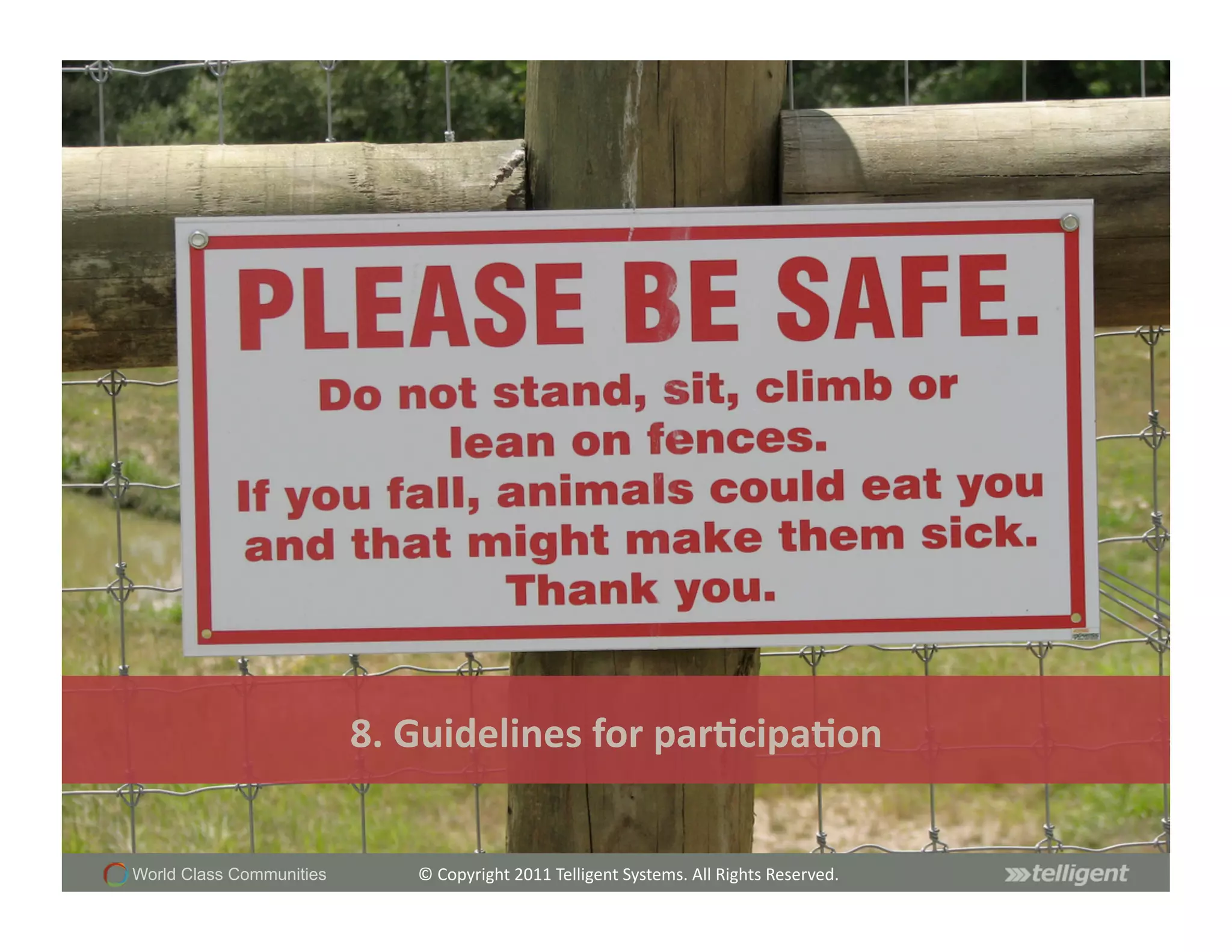 8.	
  Guidelines	
  for	
  par;cipa;on	
  


World Class Communities        ©	
  Copyright	
  2011	
  Telligent	
  Systems.	
  All	
  Rights	
  Reserved.	
  
 