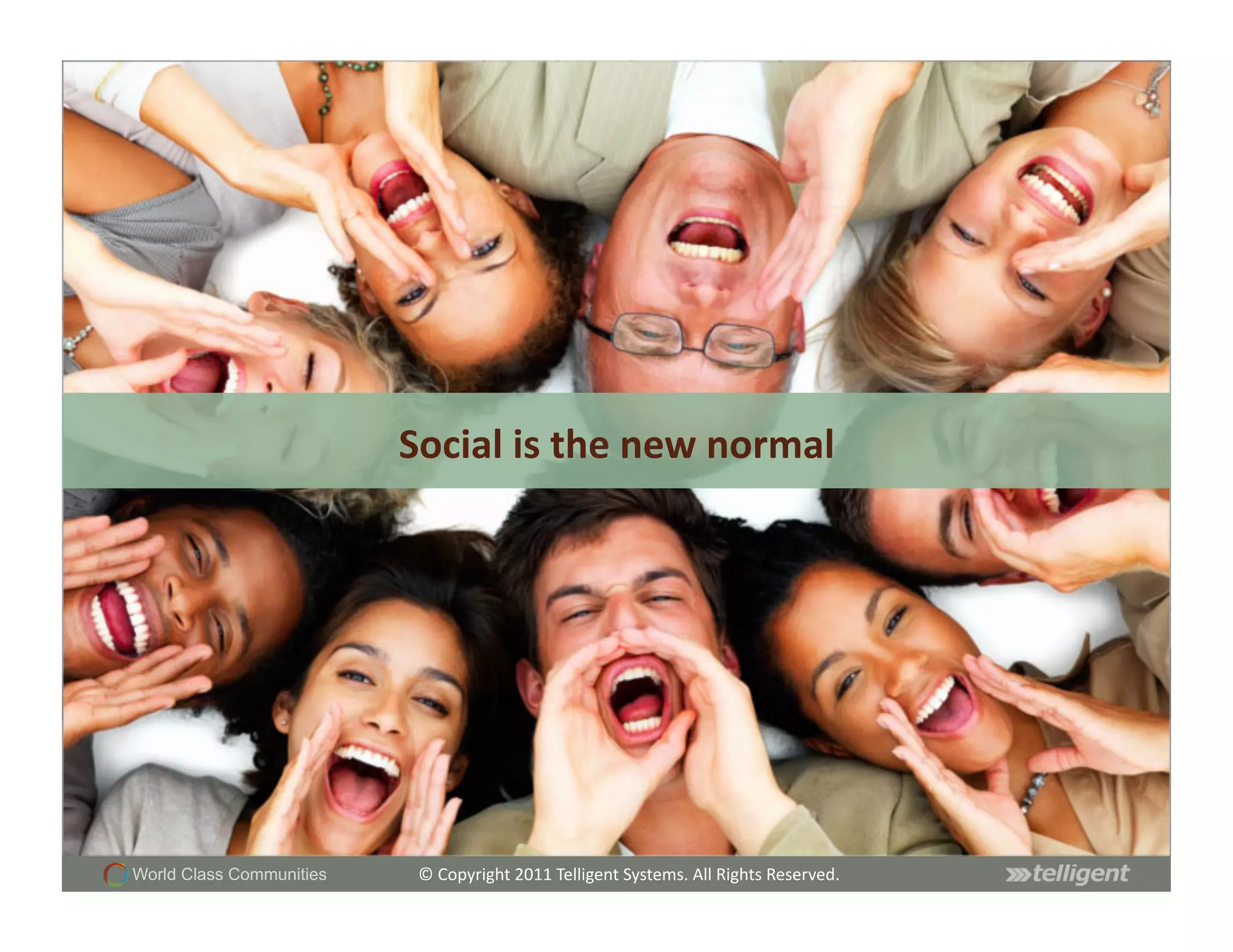 Social	
  is	
  the	
  new	
  normal	
  




World Class Communities    ©	
  Copyright	
  2011	
  Telligent	
  Systems.	
  All	
  Rights	
  Reserved.	
  
 