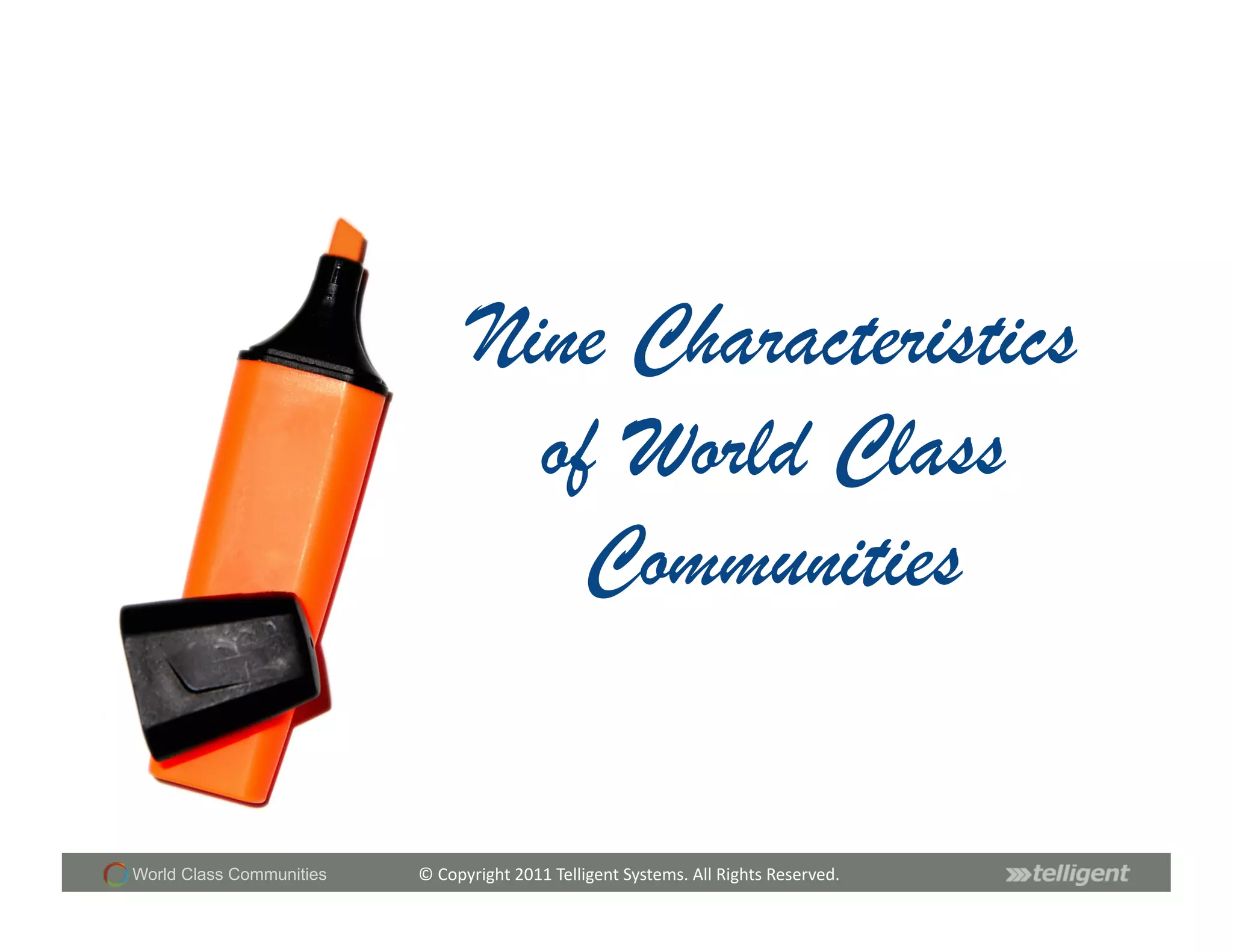 Nine Characteristics
                                     of World Class
                                       Communities


World Class Communities   ©	
  Copyright	
  2011	
  Telligent	
  Systems.	
  All	
  Rights	
  Reserved.	
  
 
