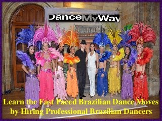 Learn the Fast Paced Brazilian Dance Moves
by Hiring Professional Brazilian Dancers
 