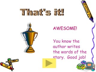 AWESOME! You know the author writes the words of the story.  Good job! That's it! 