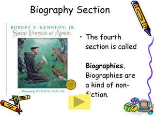 Biography Section The fourth section is called  Biographies.  Biographies are a kind of non-fiction.   