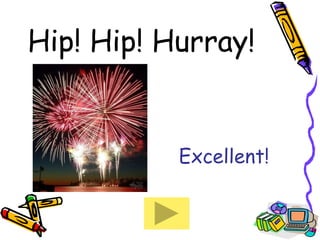 Hip! Hip! Hurray!   Excellent! 