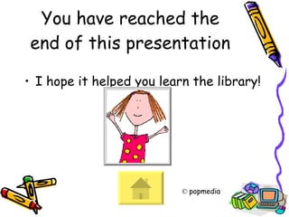 You have reached the end of this presentation I hope it helped you learn the library!       ©  popmedia 