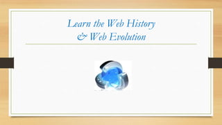 Learn the Web History
& Web Evolution
 