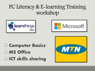  Computer Basics
 MS Office
 ICT skills sharing
PC Literacy & E-learning Training
workshop
 