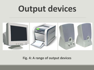 Output devices
Fig. 4: A range of output devices
 