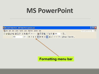 Formatting menu bar
MS PowerPoint
 