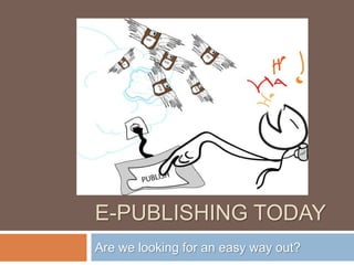 E-PUBLISHING TODAY
Are we looking for an easy way out?
 
