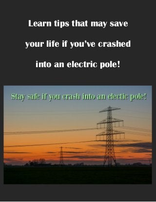 Learn tips that may save
your life if you’ve crashed
into an electric pole!
 