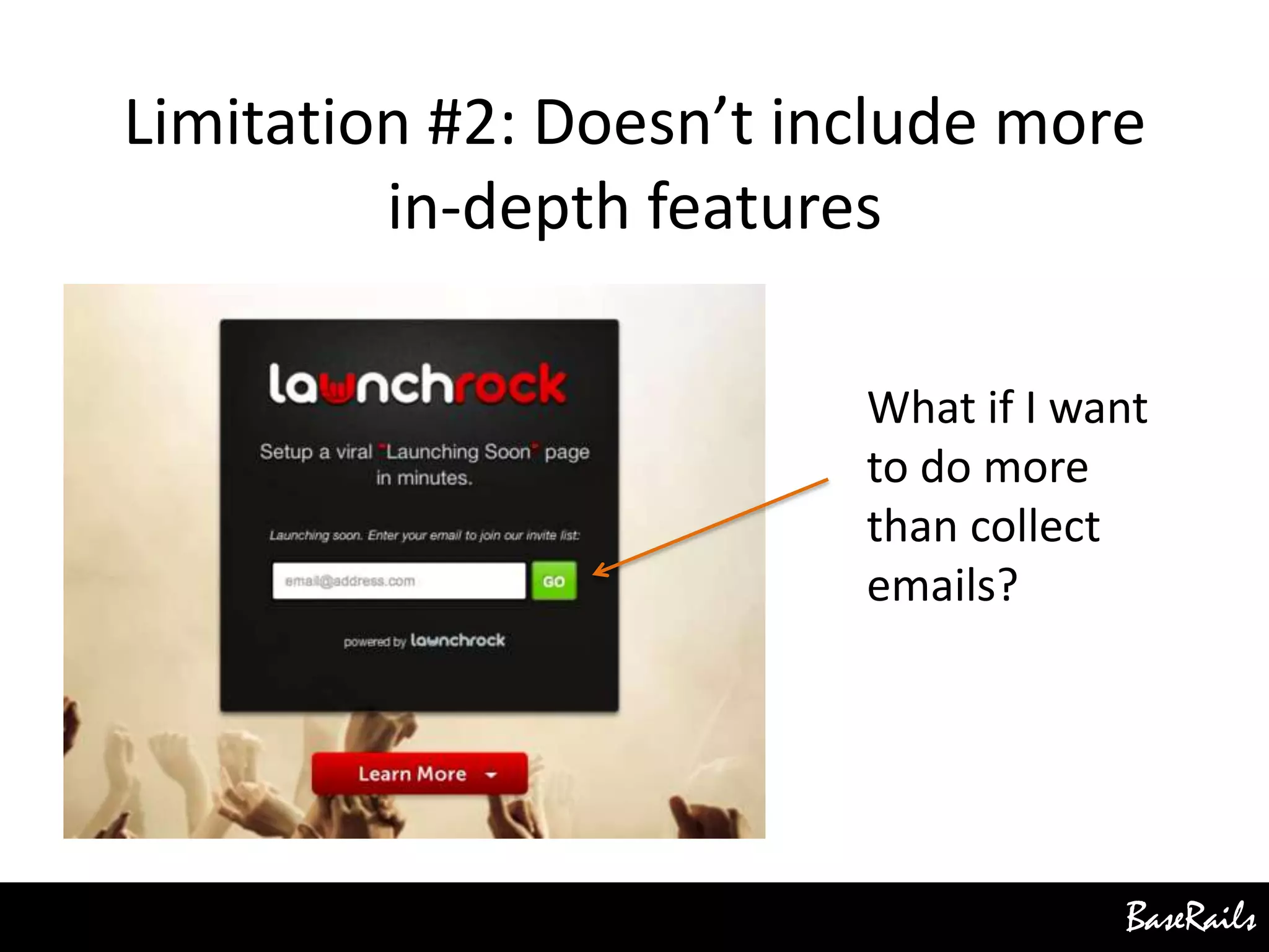 BaseRails
Limitation #2: Doesn’t include more
in-depth features
What if I want
to do more
than collect
emails?
 