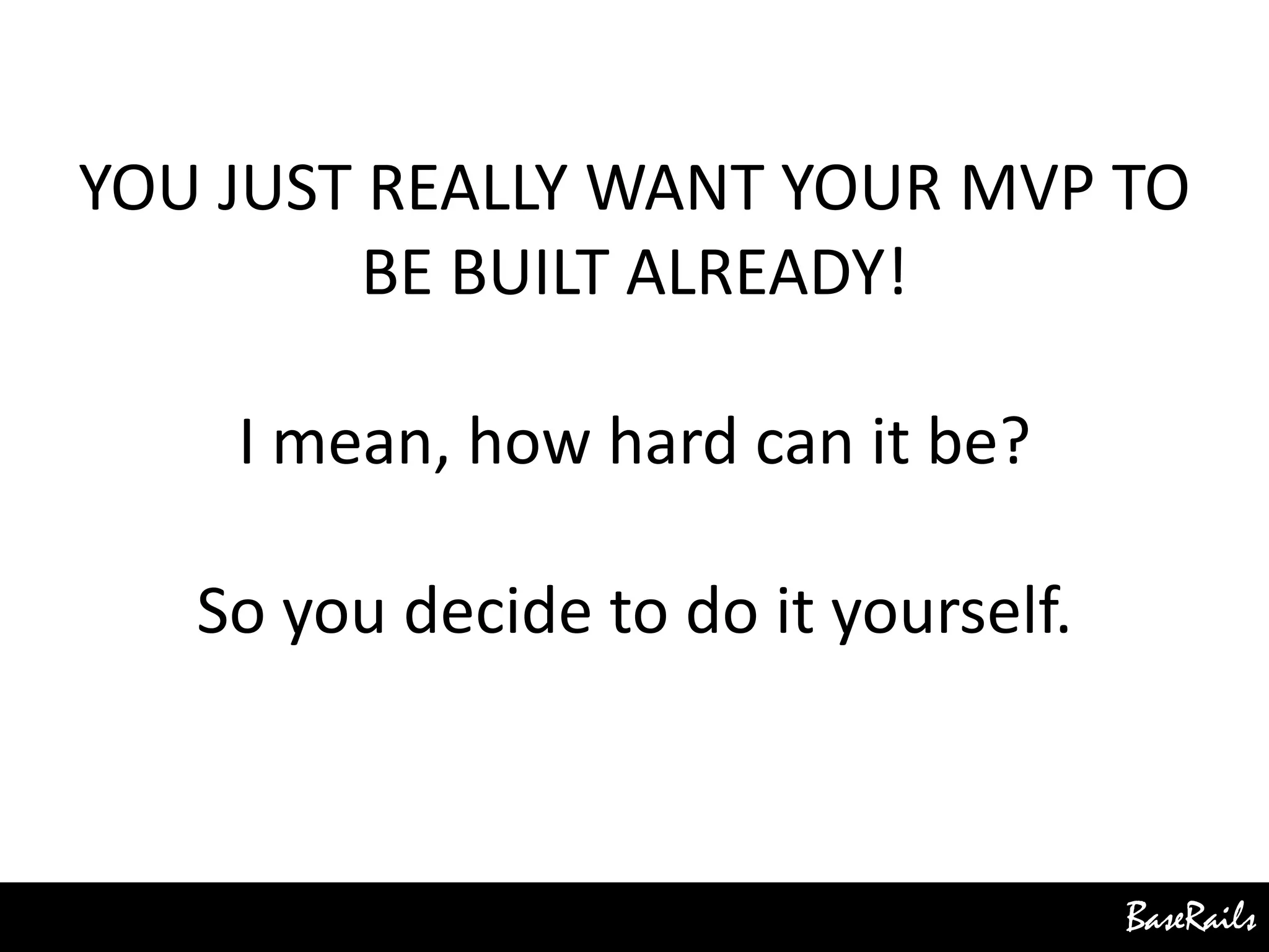 BaseRails
YOU JUST REALLY WANT YOUR MVP TO
BE BUILT ALREADY!
I mean, how hard can it be?
So you decide to do it yourself.
 