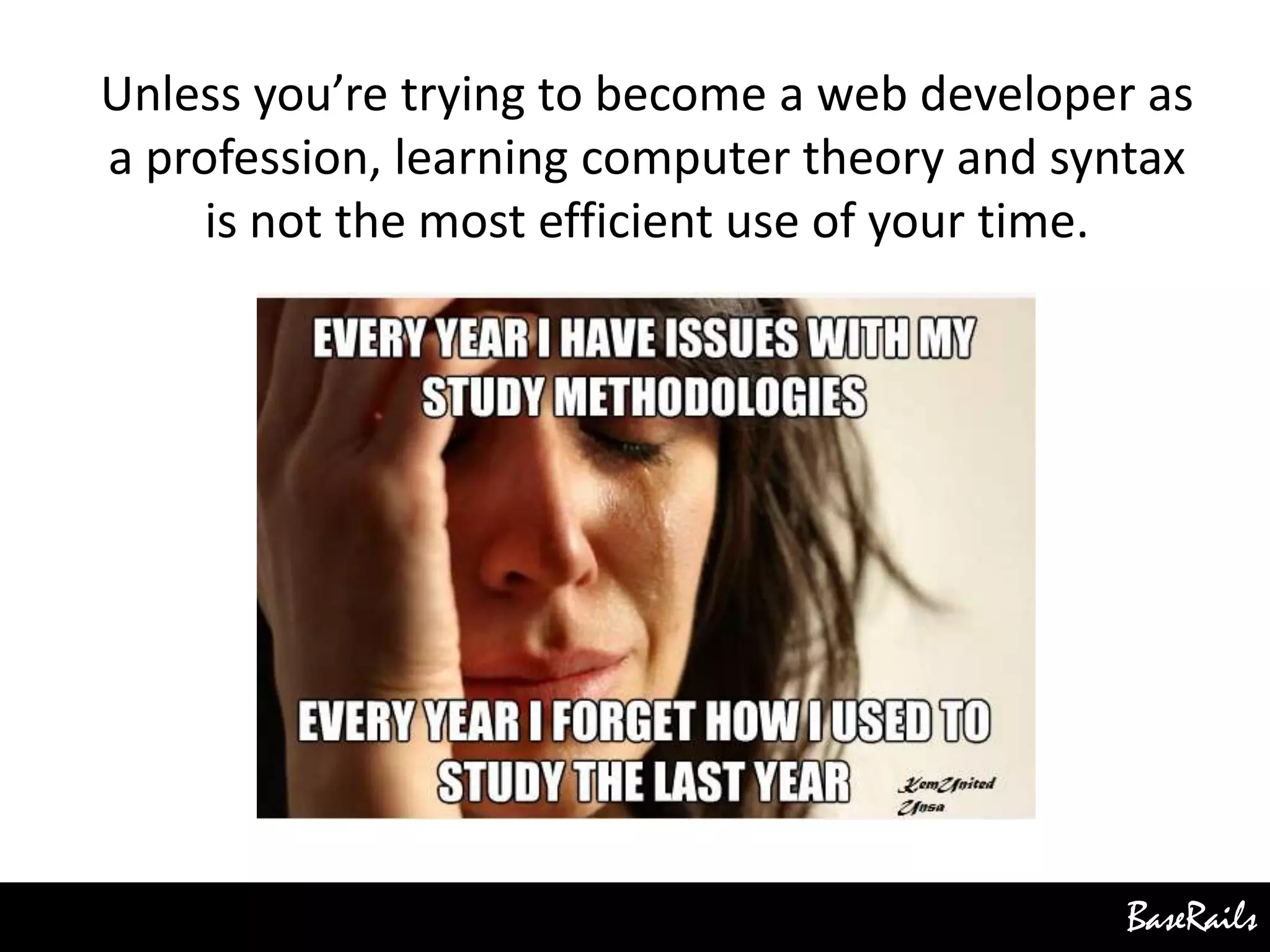 BaseRails
Unless you’re trying to become a web developer as
a profession, learning computer theory and syntax
is not the most efficient use of your time.
 