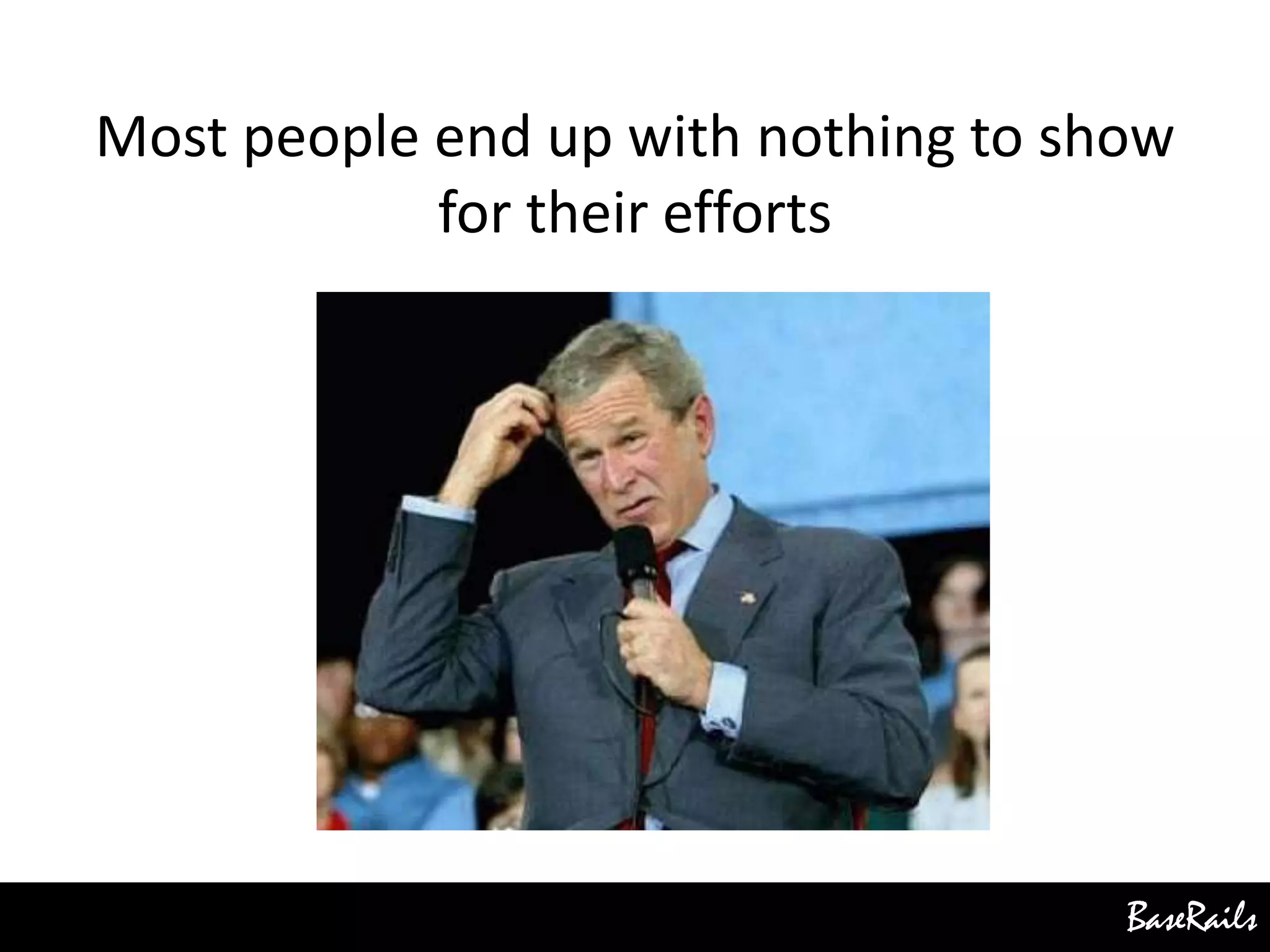 BaseRails
Most people end up with nothing to show
for their efforts
 