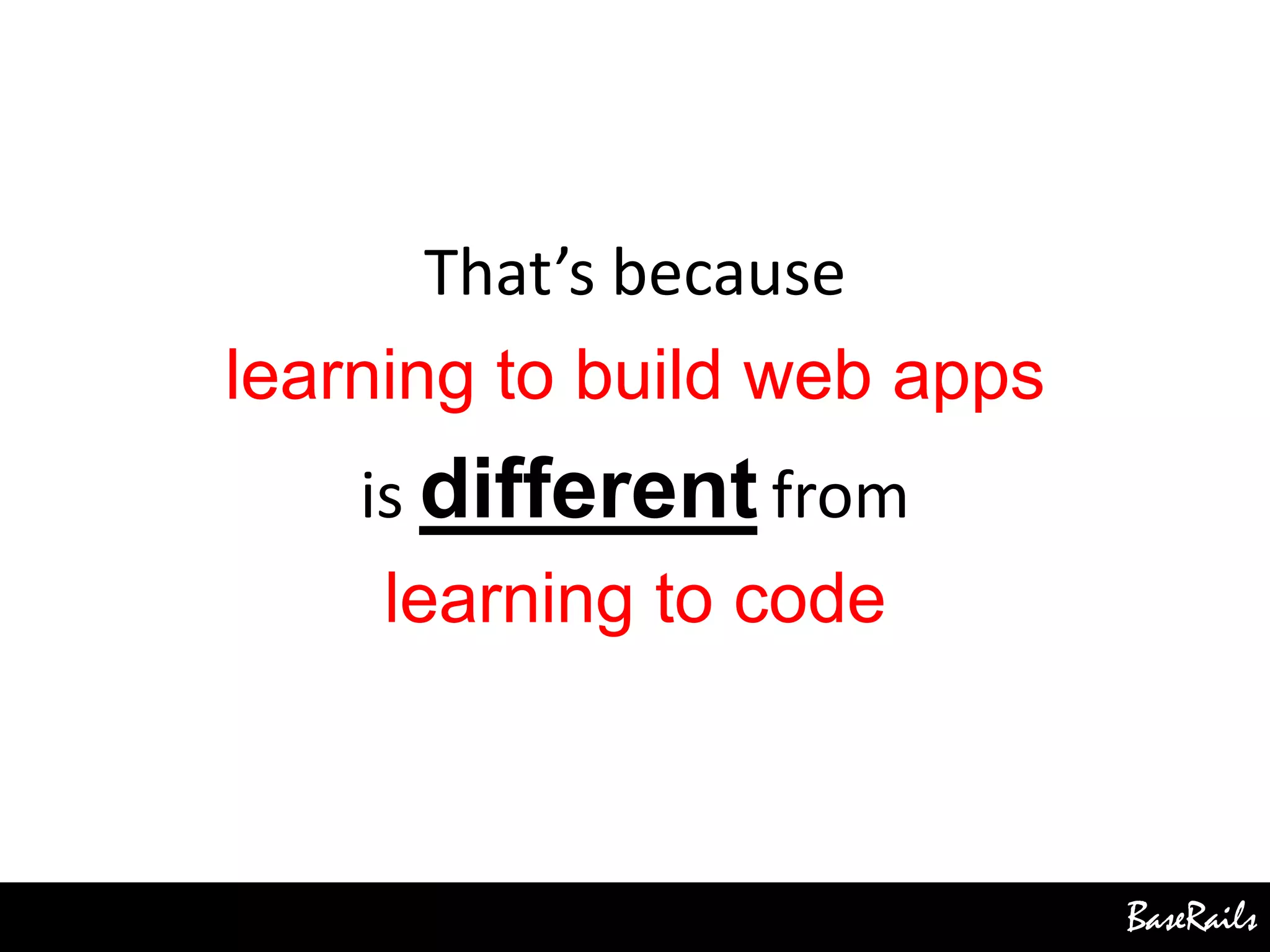 BaseRails
That’s because
learning to build web apps
is different from
learning to code
 