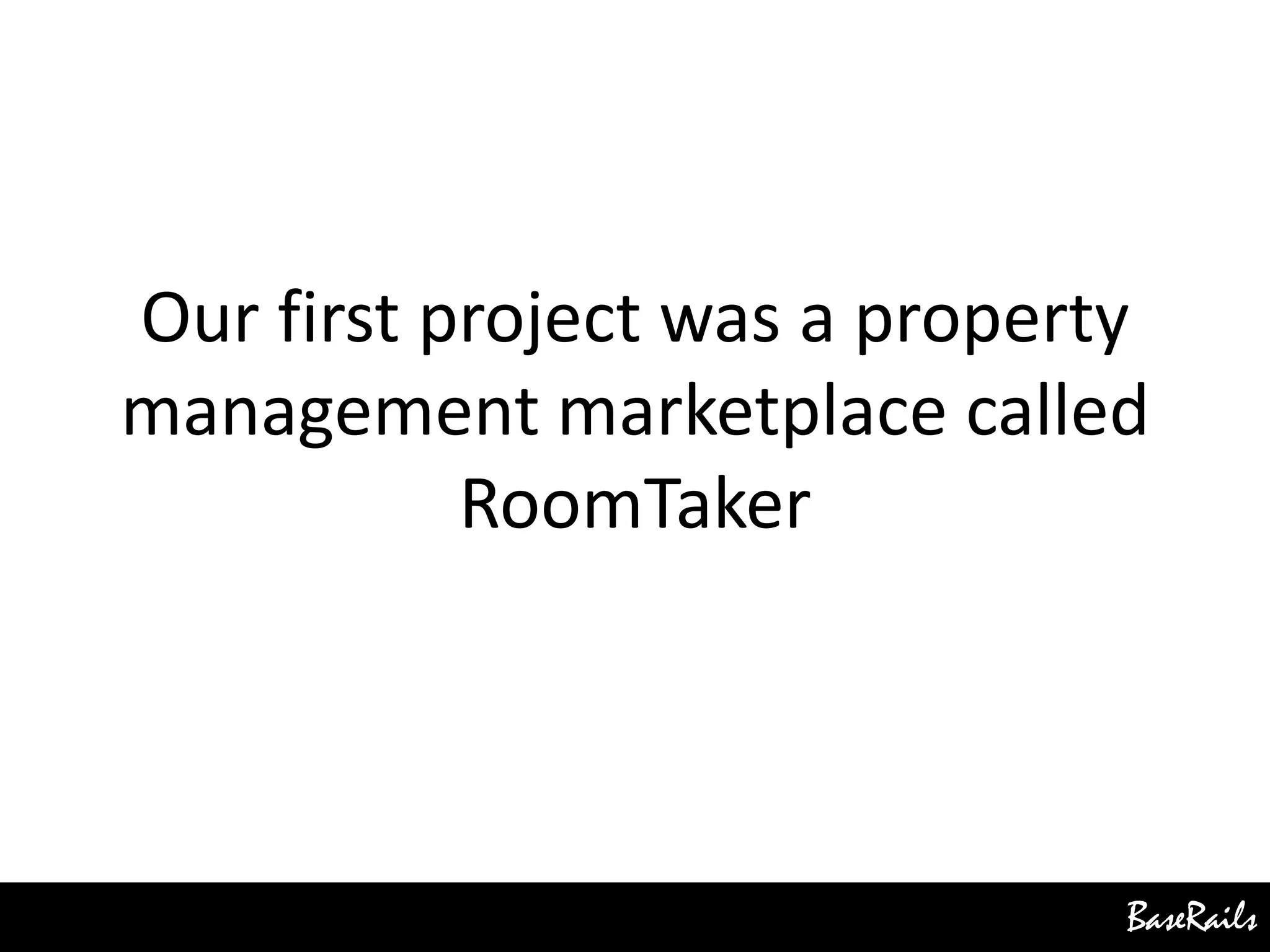 BaseRails
Our first project was a property
management marketplace called
RoomTaker
 