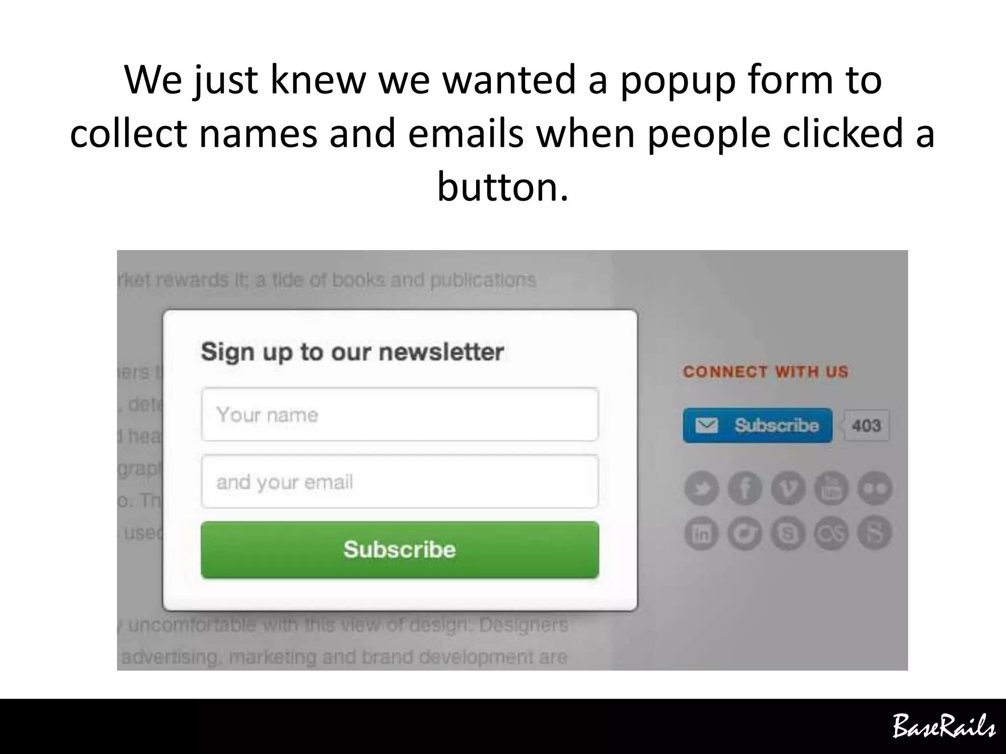 BaseRails
We just knew we wanted a popup form to
collect names and emails when people clicked a
button.
 