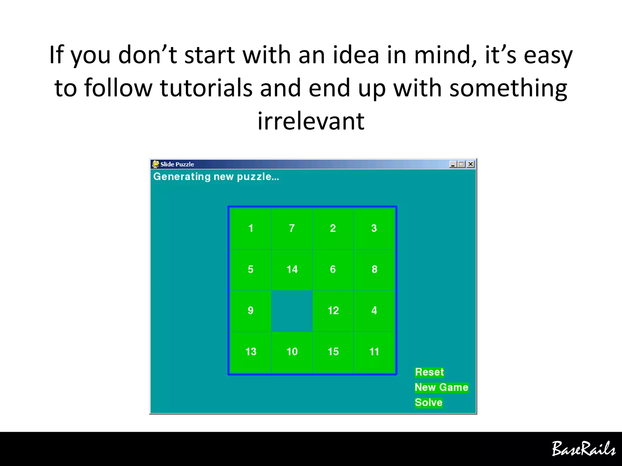 BaseRails
If you don’t start with an idea in mind, it’s easy
to follow tutorials and end up with something
irrelevant
 