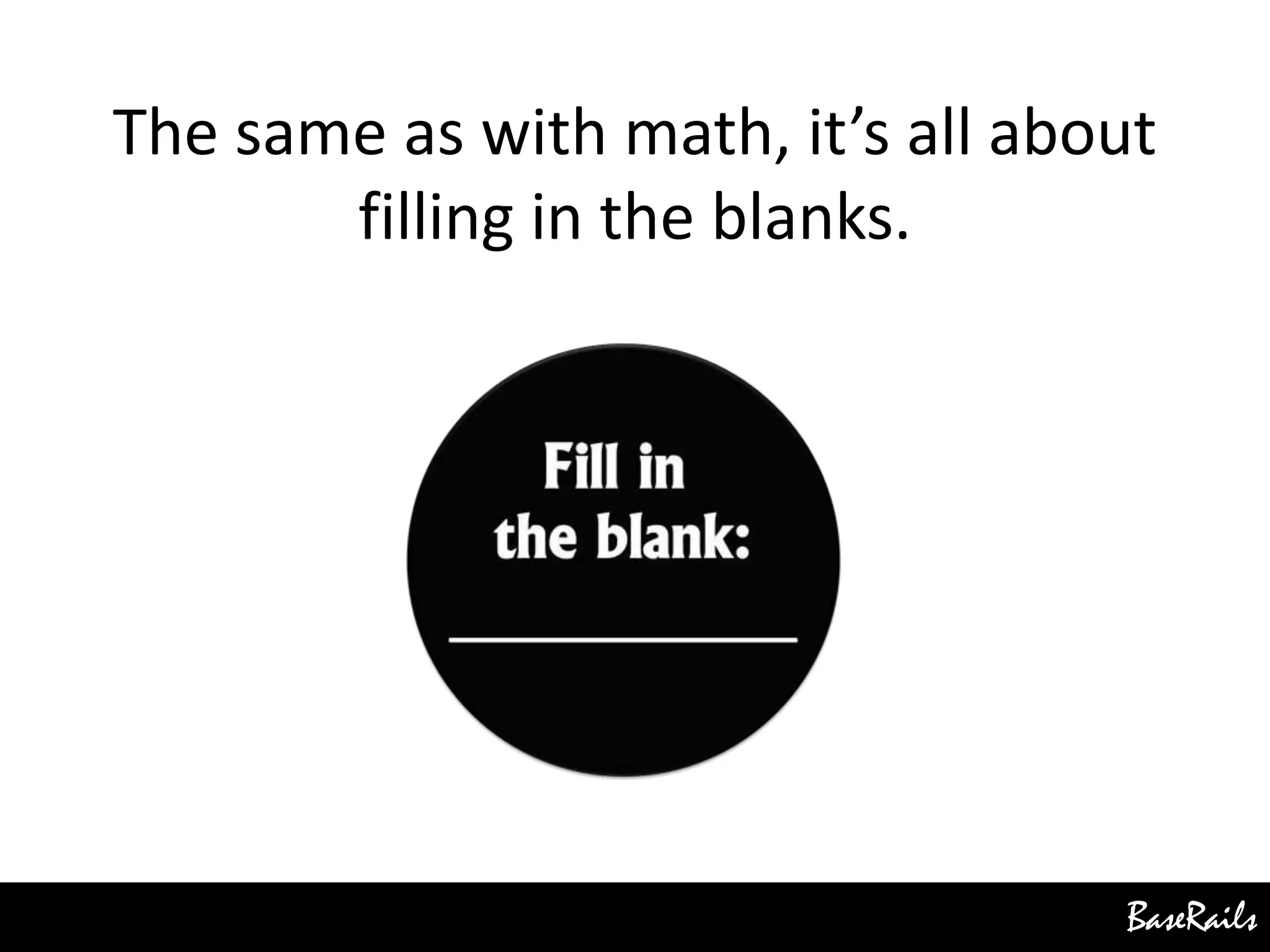 BaseRails
The same as with math, it’s all about
filling in the blanks.
 