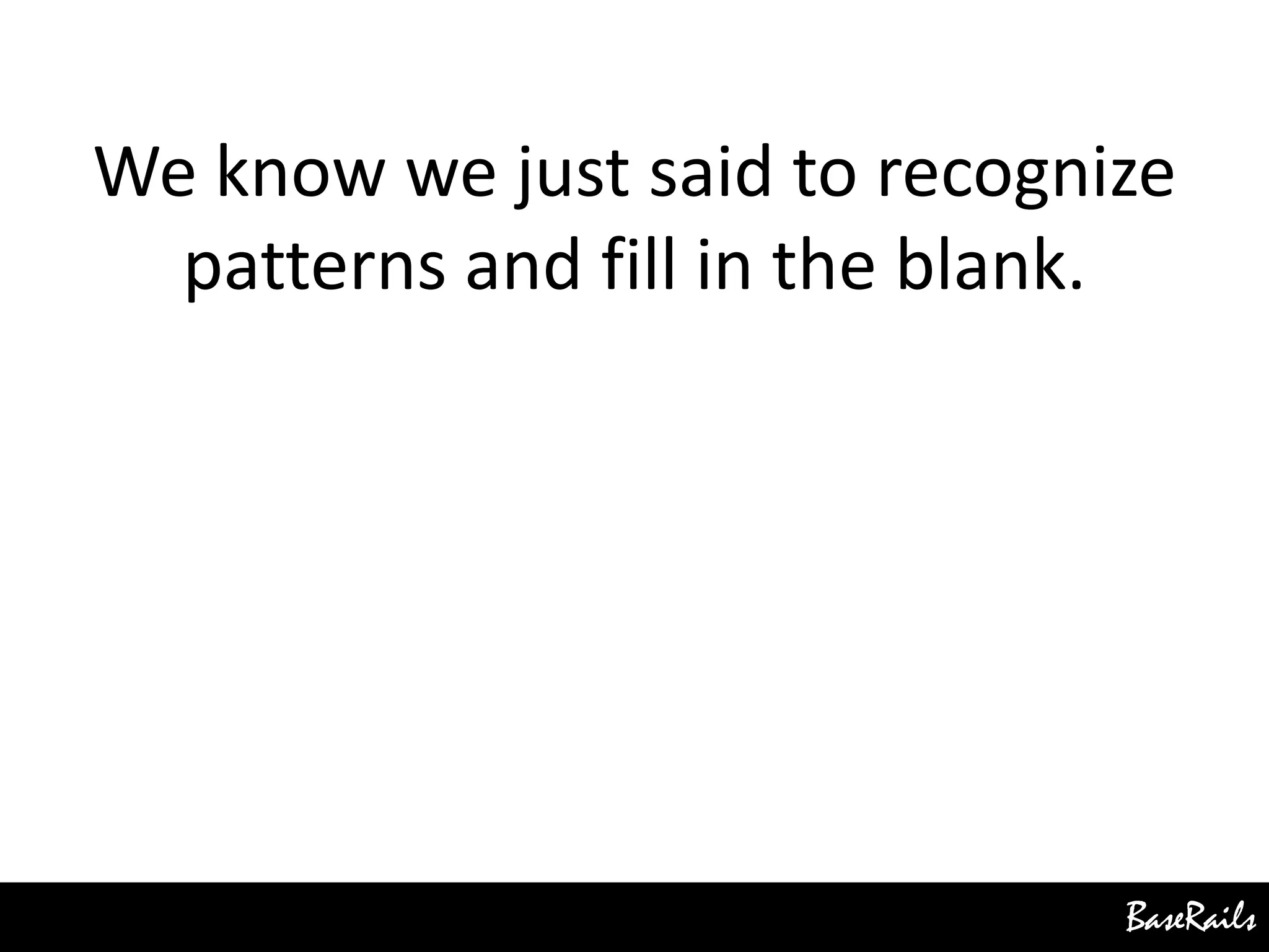 BaseRails
We know we just said to recognize
patterns and fill in the blank.
 
