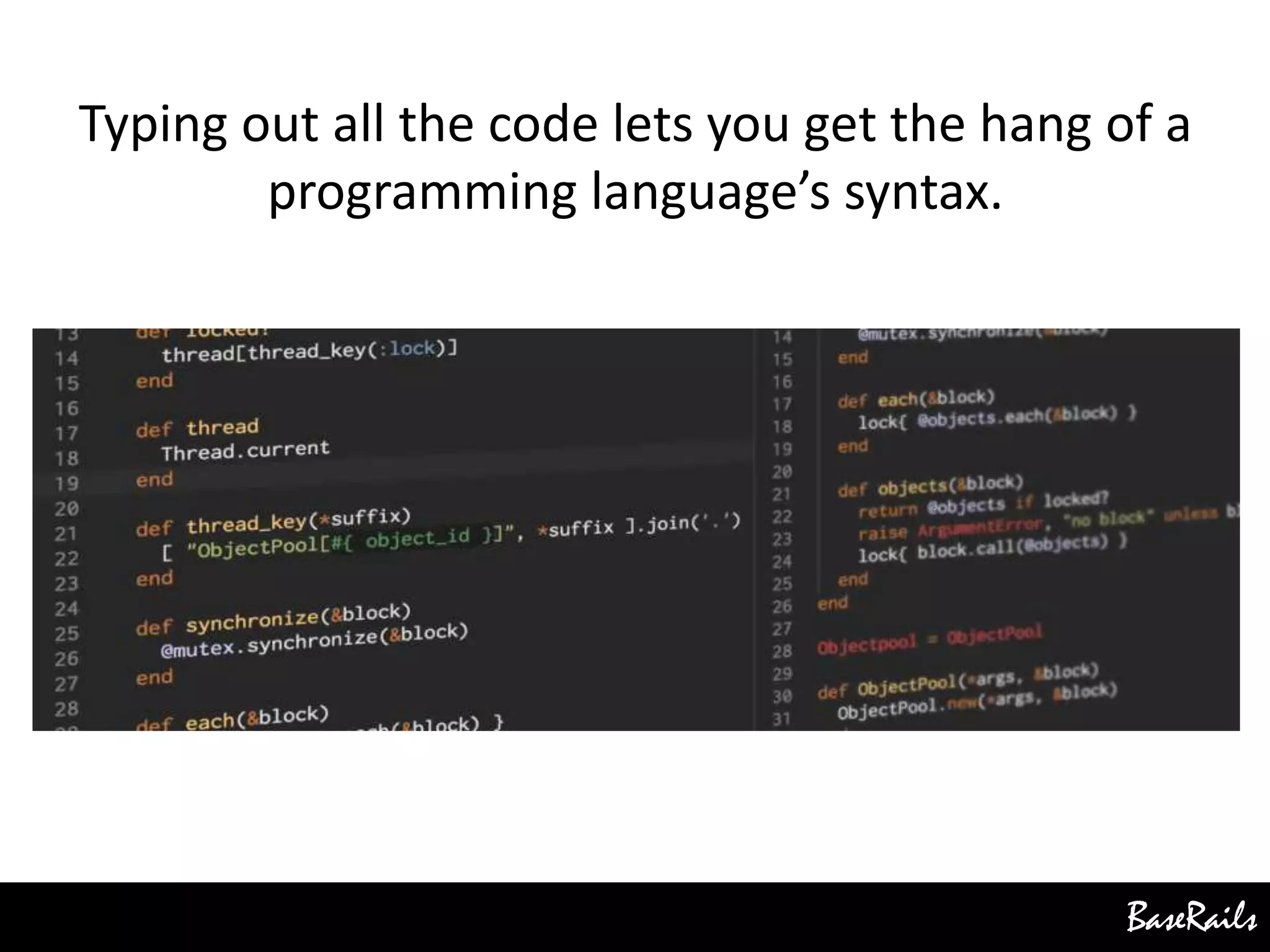 BaseRails
Typing out all the code lets you get the hang of a
programming language’s syntax.
 
