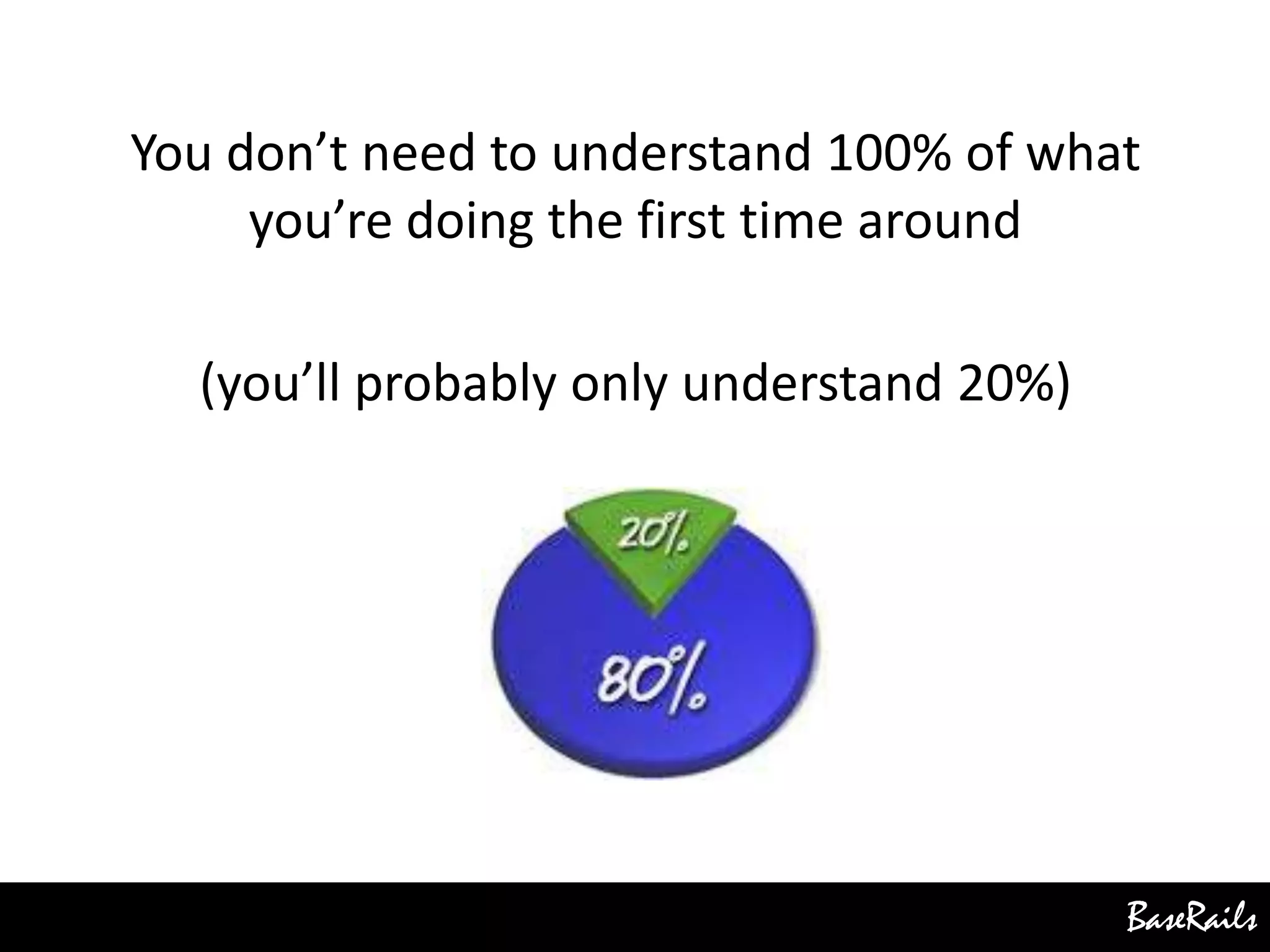 BaseRails
You don’t need to understand 100% of what
you’re doing the first time around
(you’ll probably only understand 20%)
 