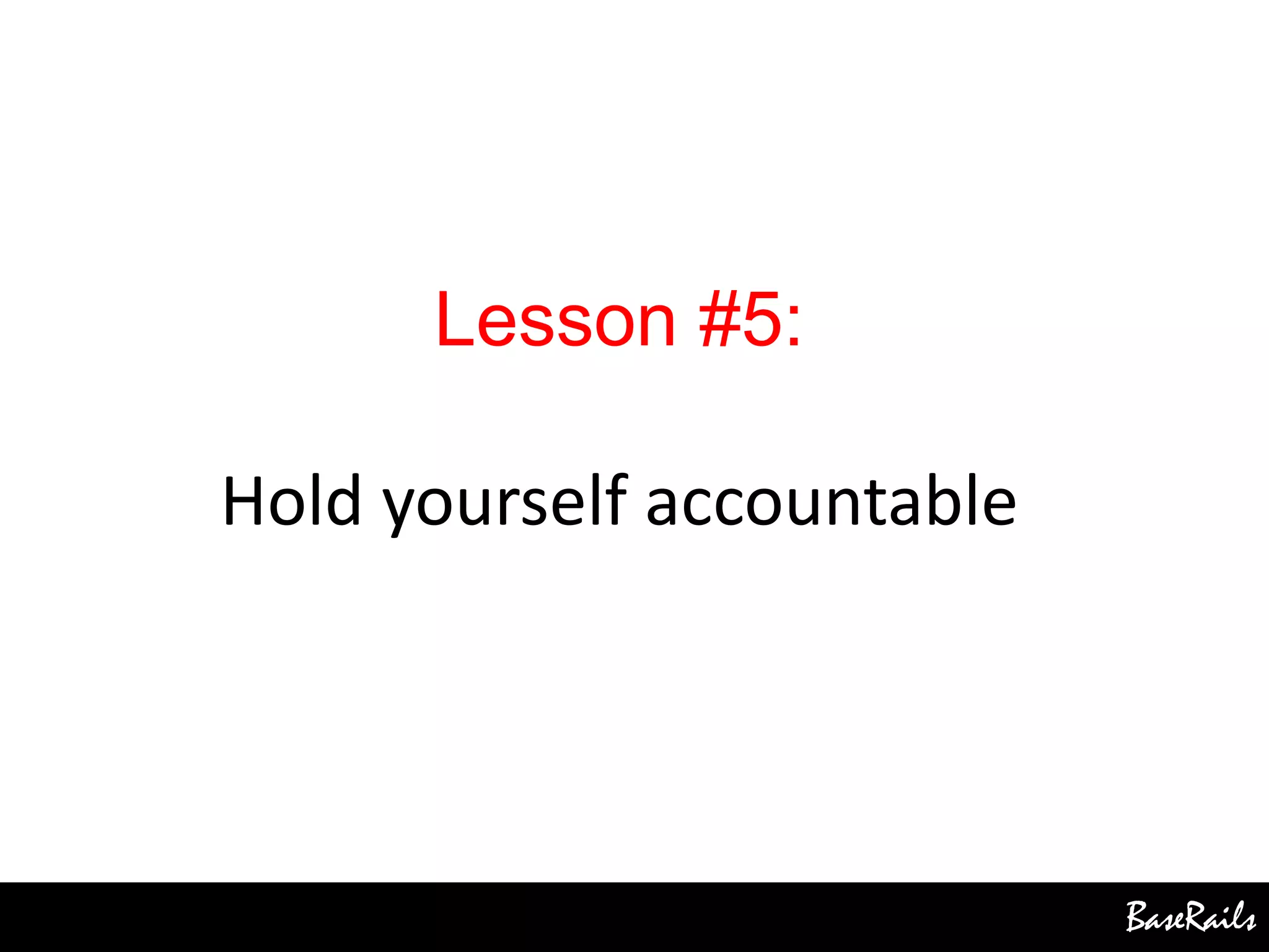 BaseRails
Lesson #5:
Hold yourself accountable
 