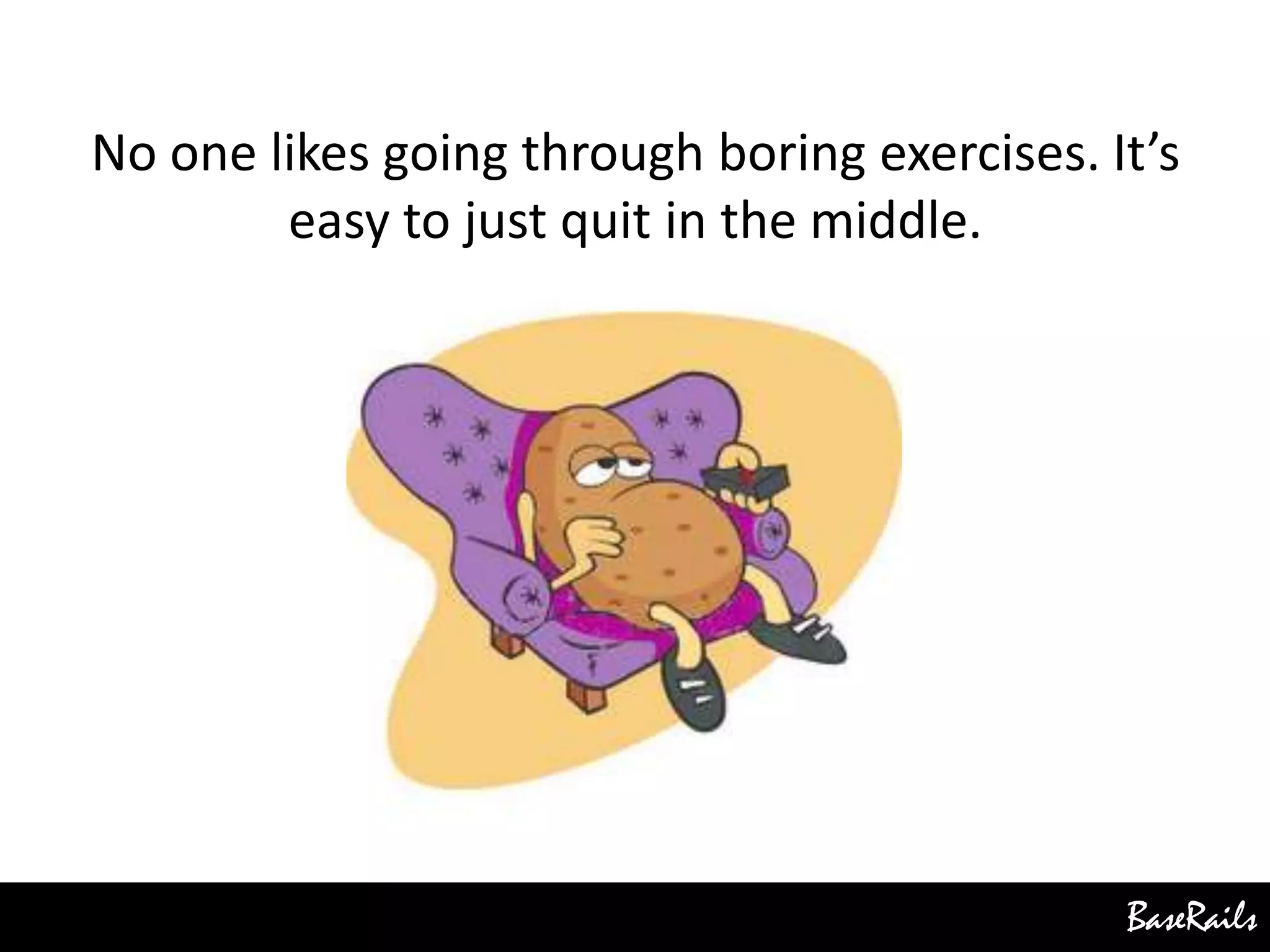 BaseRails
No one likes going through boring exercises. It’s
easy to just quit in the middle.
 