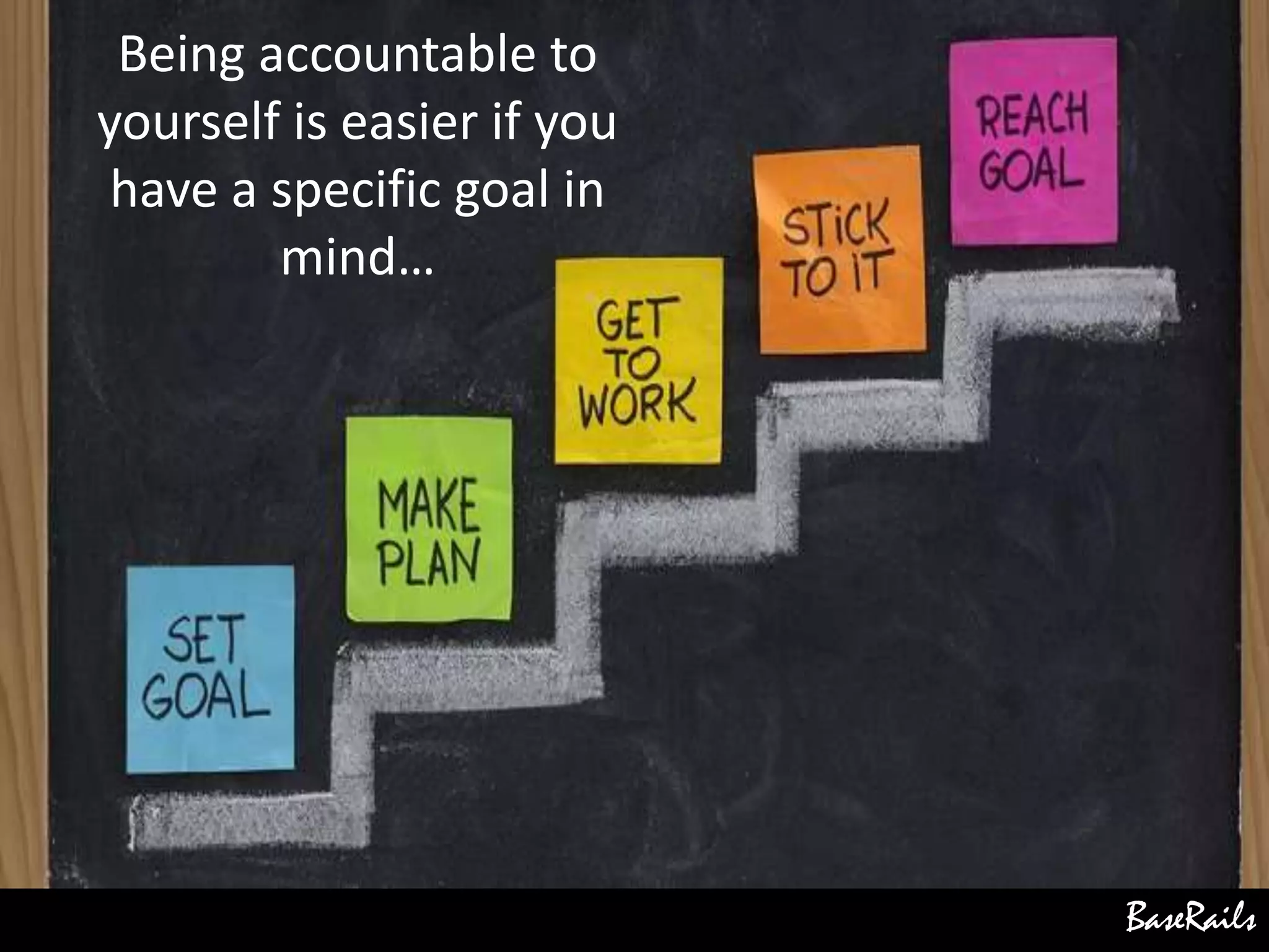 BaseRails
Being accountable to
yourself is easier if you
have a specific goal in
mind…
 