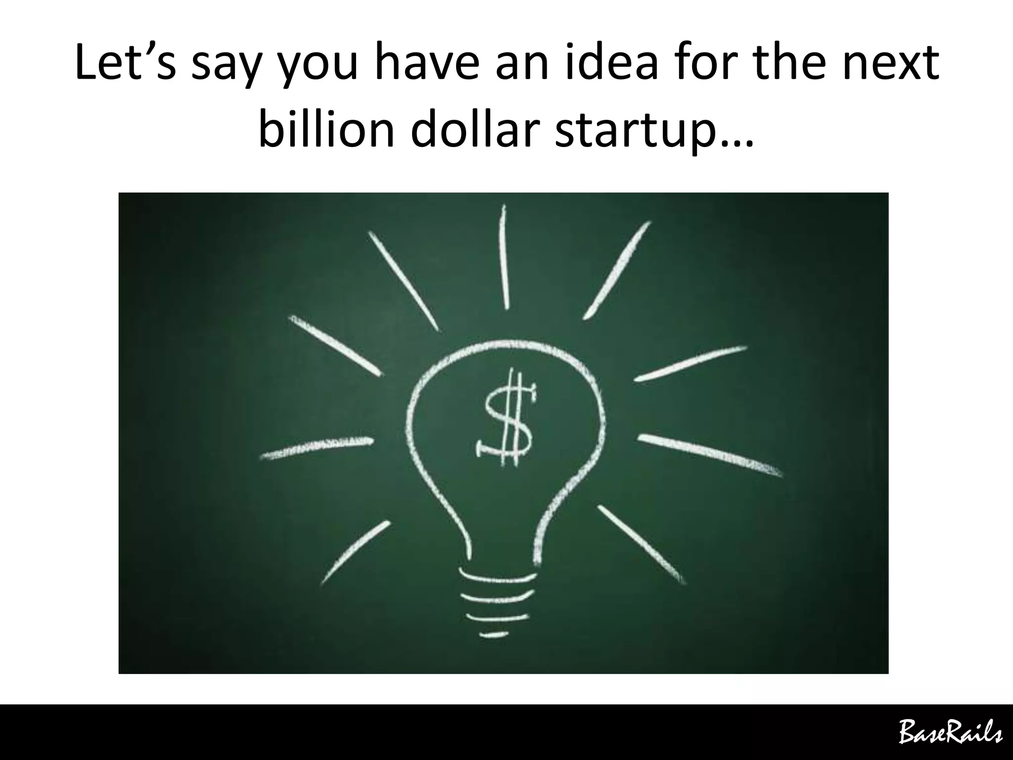 BaseRails
Let’s say you have an idea for the next
billion dollar startup…
 