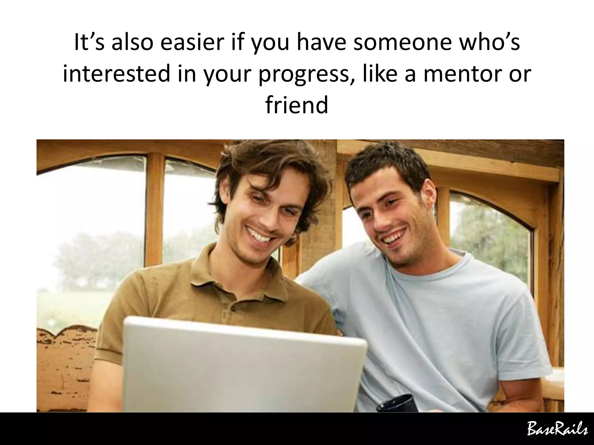 BaseRails
It’s also easier if you have someone who’s
interested in your progress, like a mentor or
friend
 