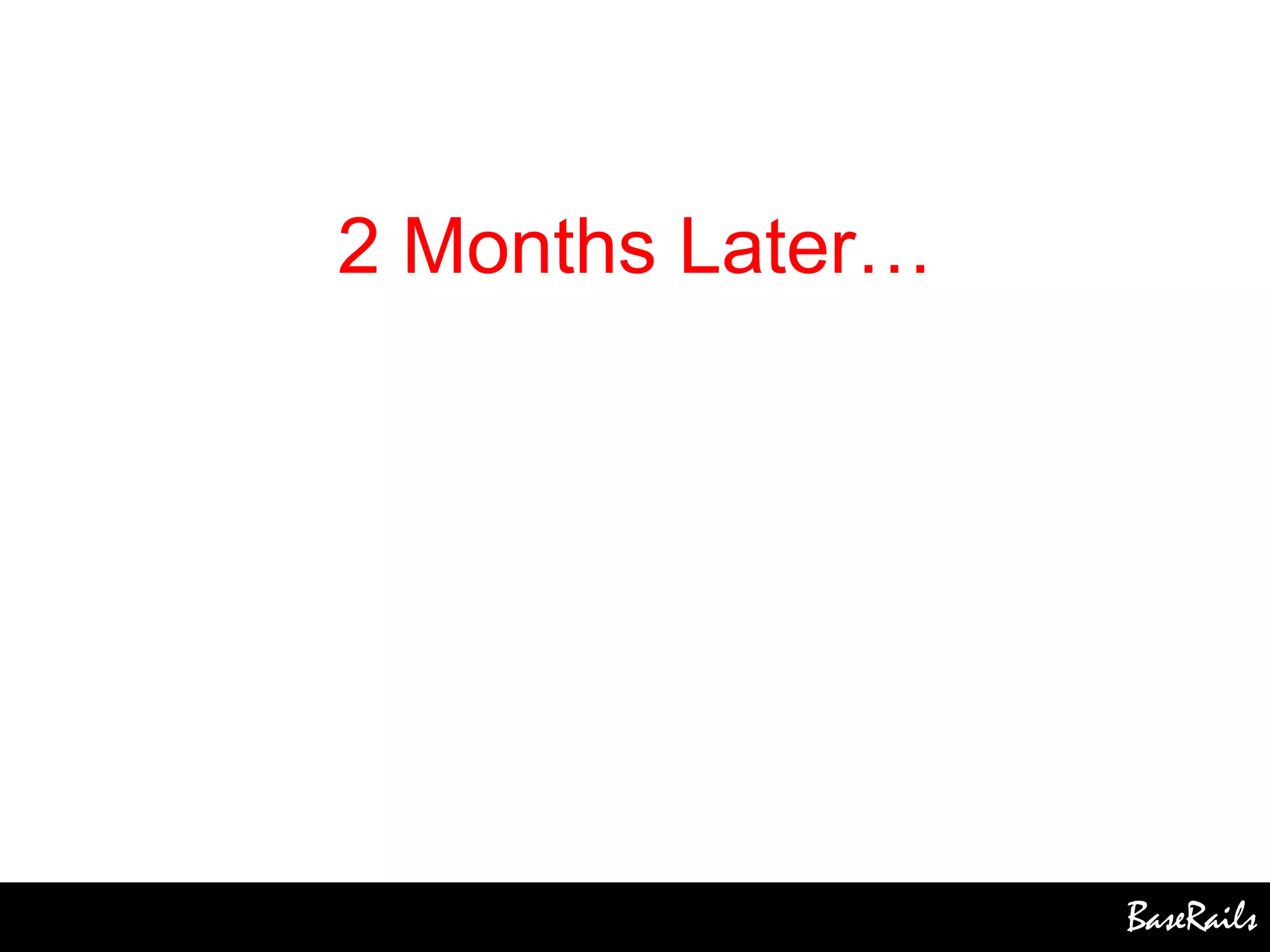 BaseRails
2 Months Later…
 