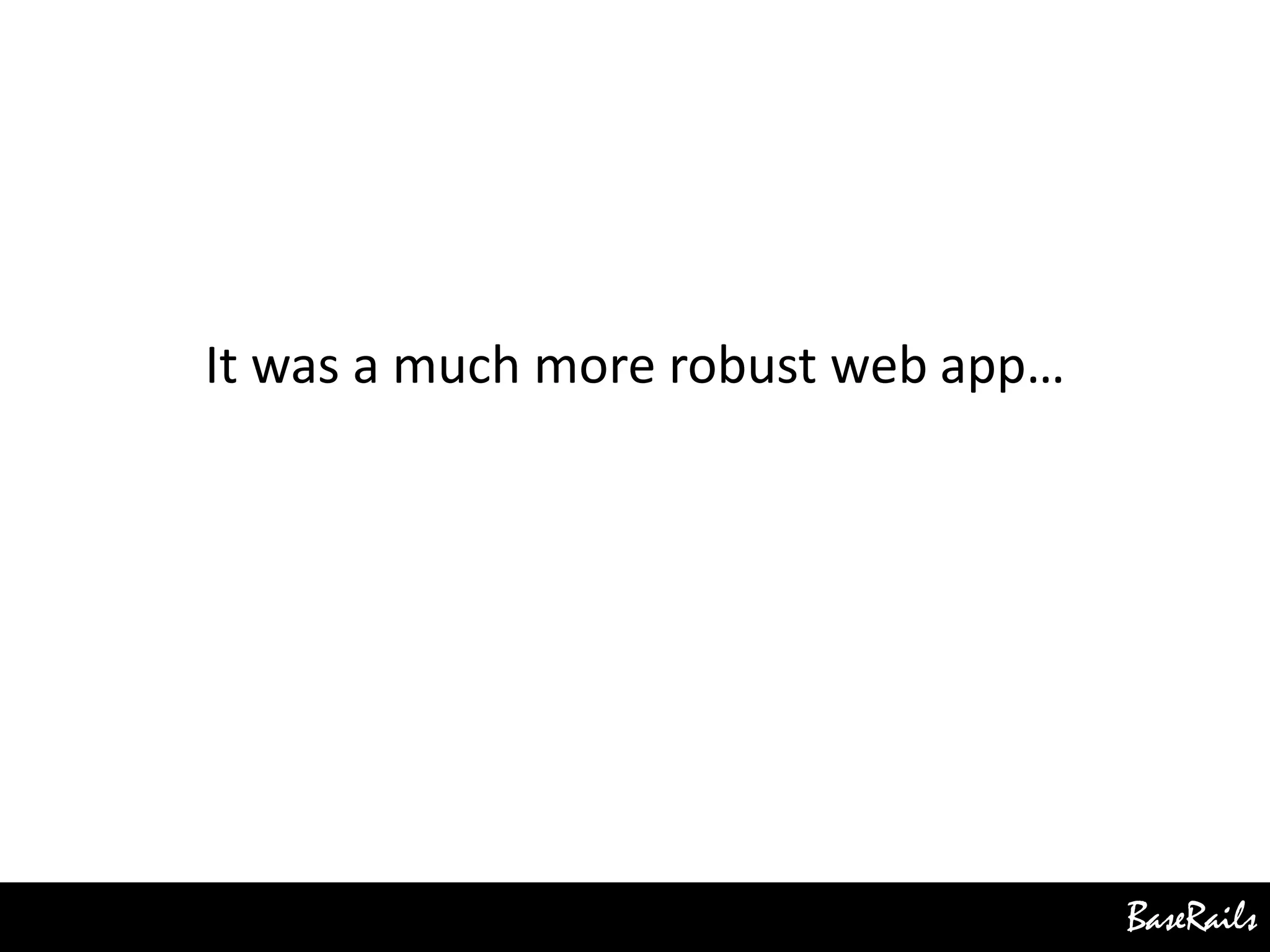BaseRails
It was a much more robust web app…
 