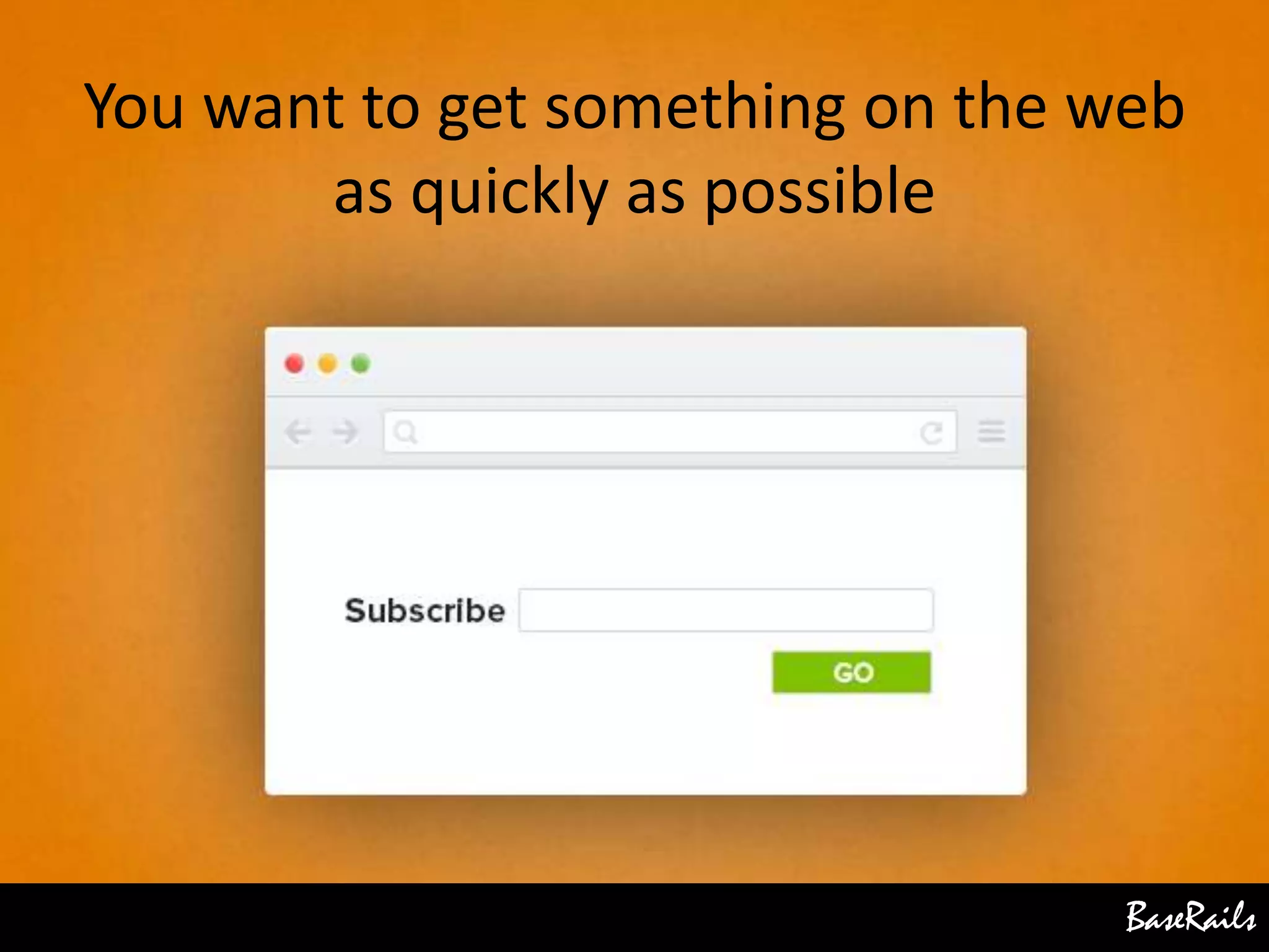 BaseRails
You want to get something on the web
as quickly as possible
 