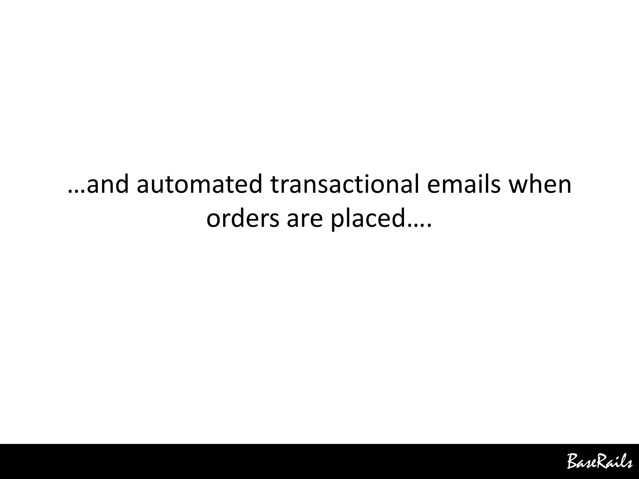 BaseRails
…and automated transactional emails when
orders are placed….
 