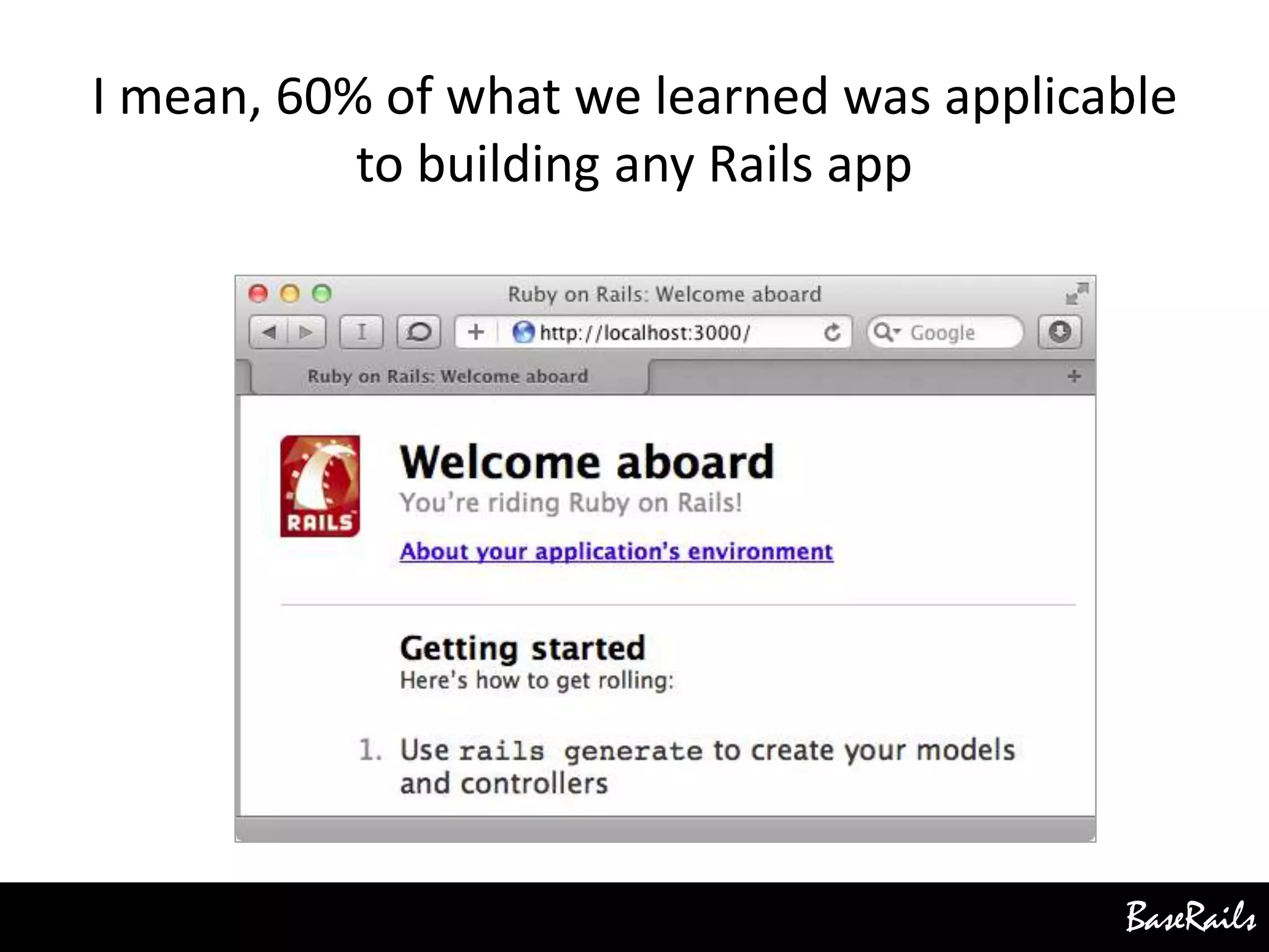 BaseRails
I mean, 60% of what we learned was applicable
to building any Rails app
 