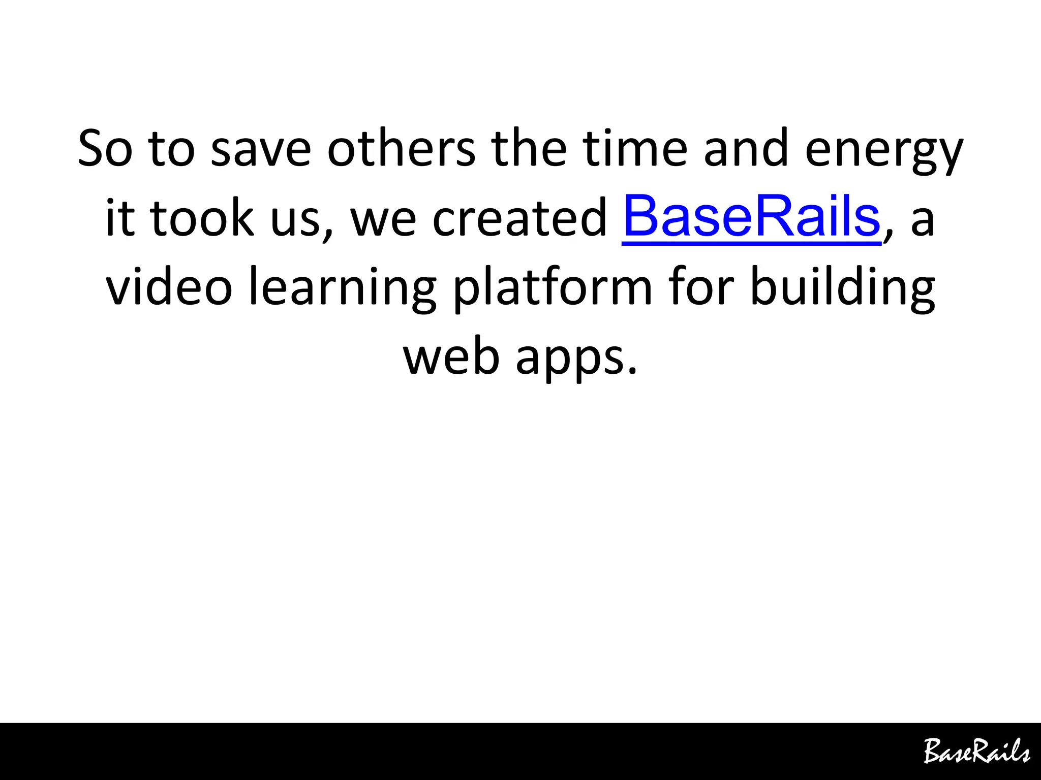 BaseRails
So to save others the time and energy
it took us, we created BaseRails, a
video learning platform for building
web apps.
 