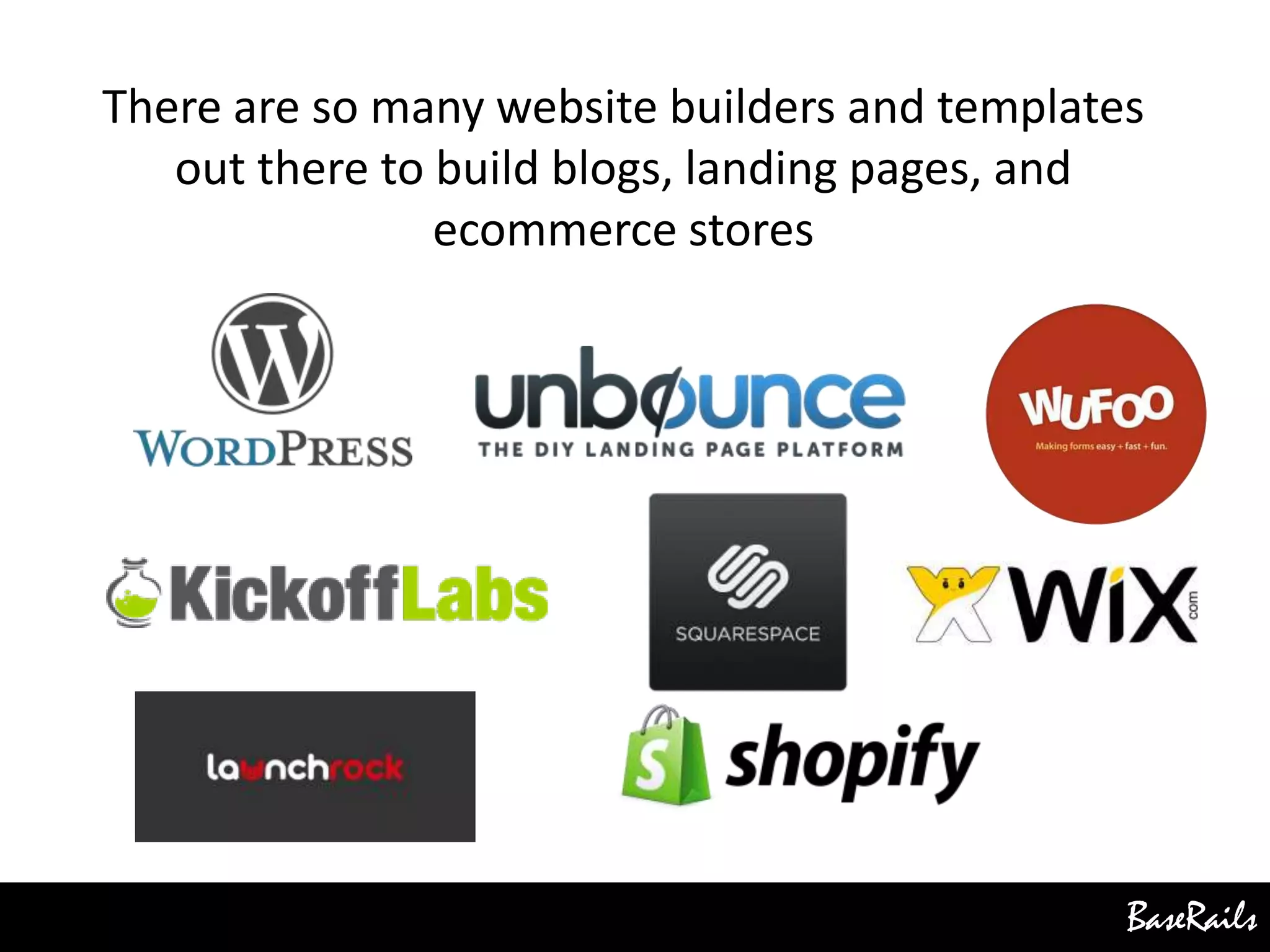 BaseRails
There are so many website builders and templates
out there to build blogs, landing pages, and
ecommerce stores
 