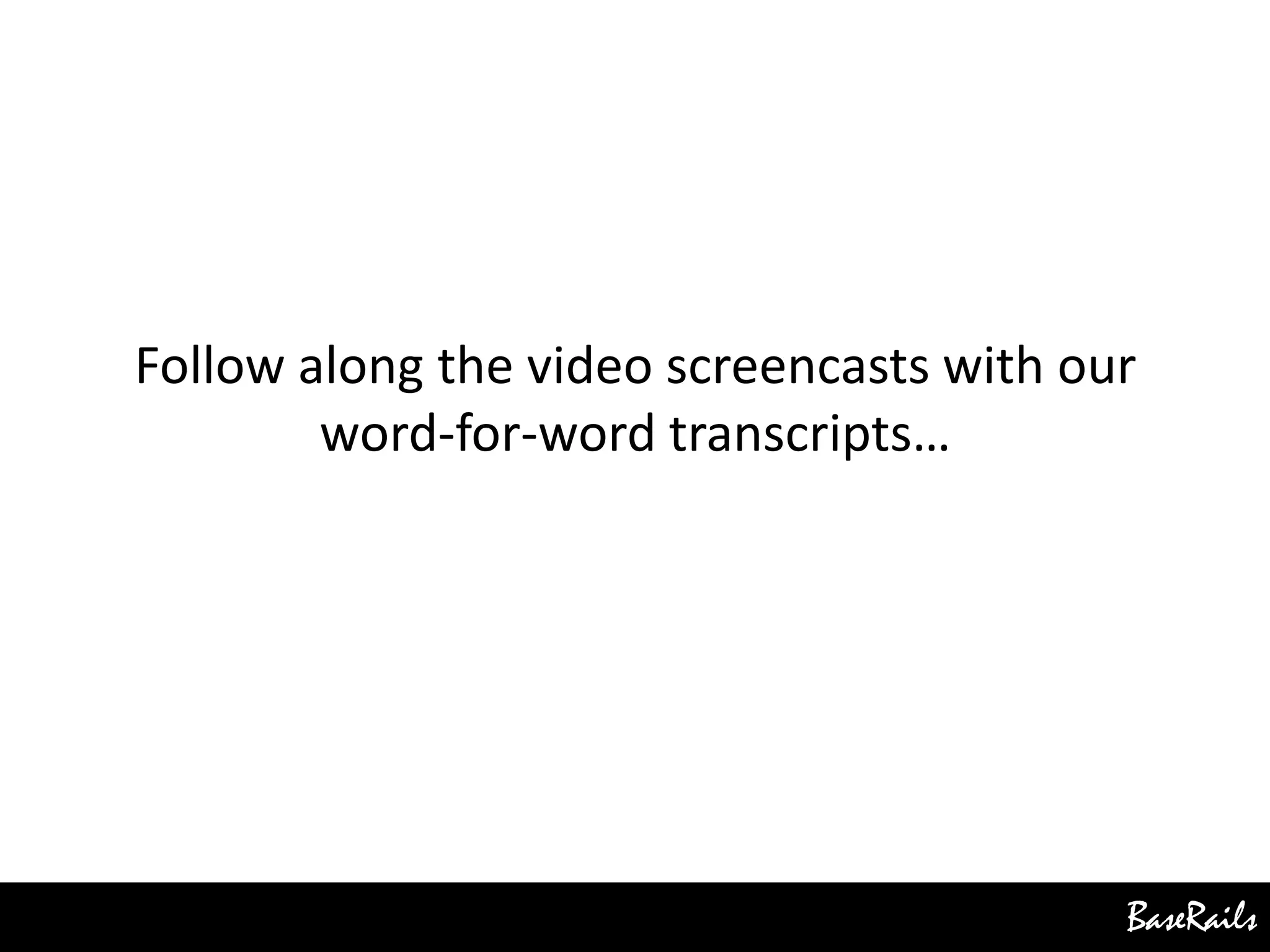 BaseRails
Follow along the video screencasts with our
word-for-word transcripts…
 