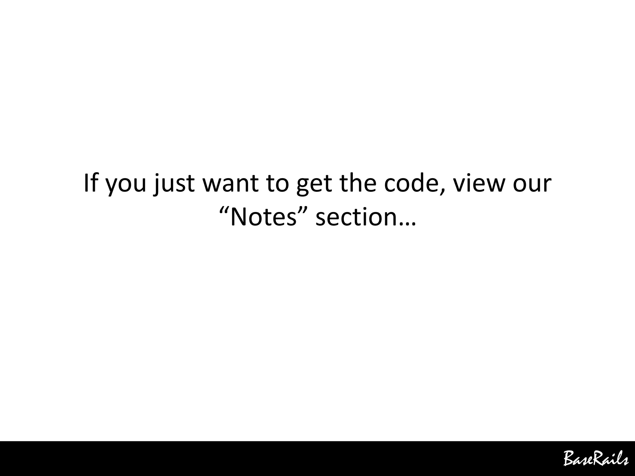 BaseRails
If you just want to get the code, view our
“Notes” section…
 