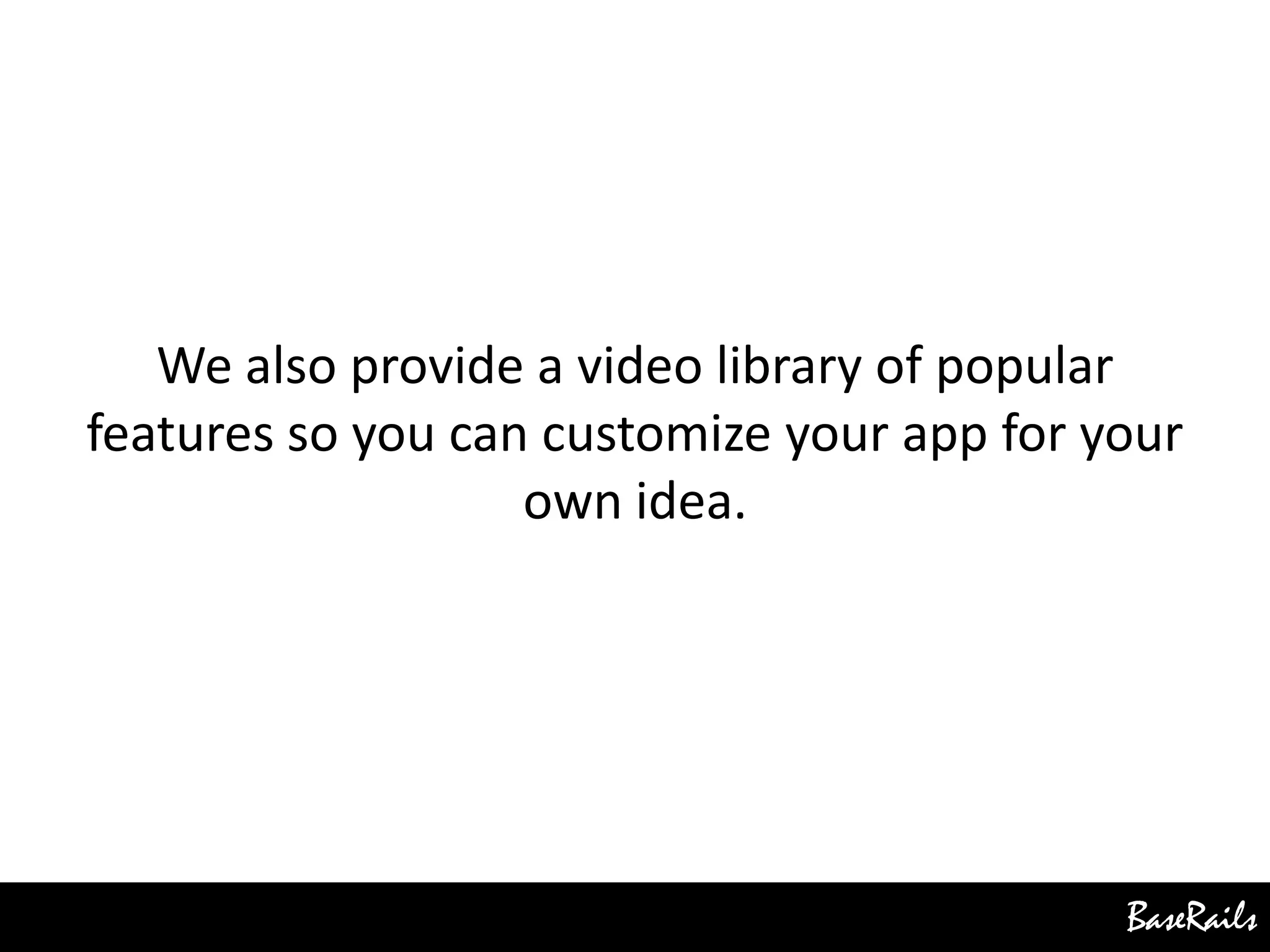 BaseRails
We also provide a video library of popular
features so you can customize your app for your
own idea.
 