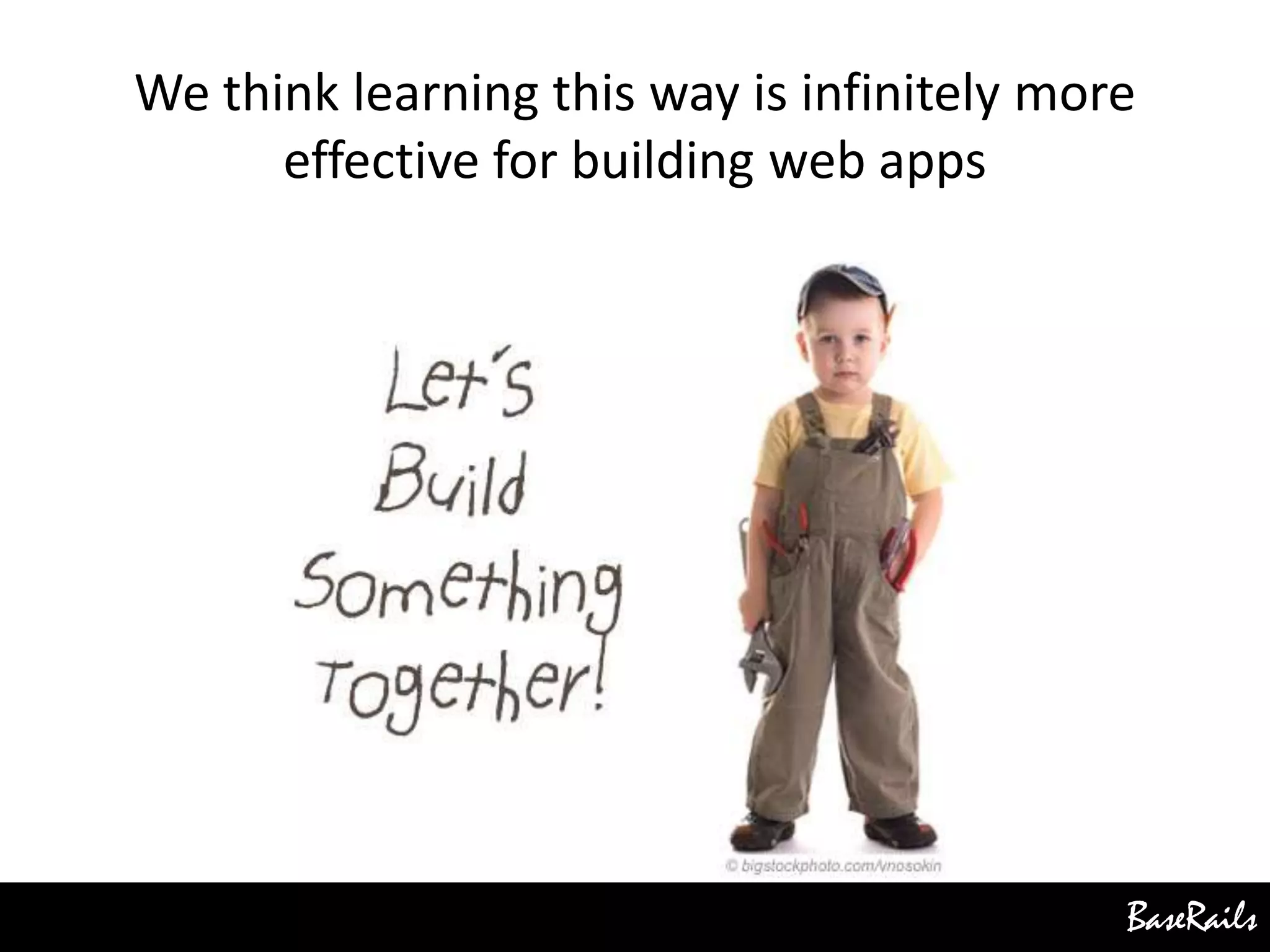 BaseRails
We think learning this way is infinitely more
effective for building web apps
 