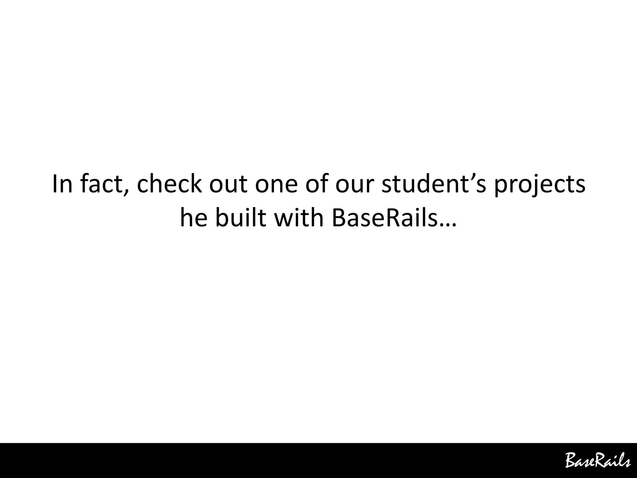 BaseRails
In fact, check out one of our student’s projects
he built with BaseRails…
 