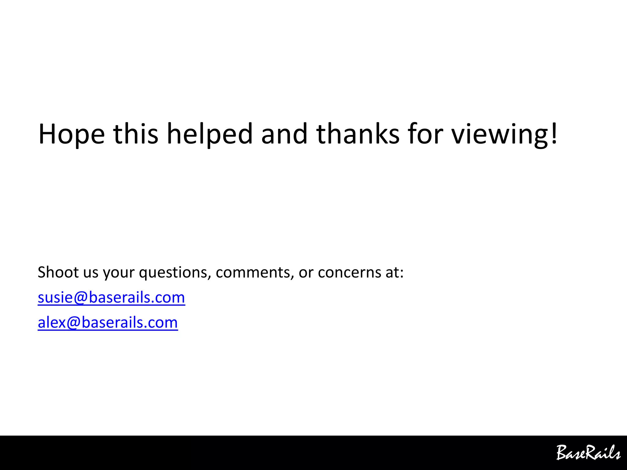 BaseRails
Hope this helped and thanks for viewing!
Shoot us your questions, comments, or concerns at:
susie@baserails.com
alex@baserails.com
 