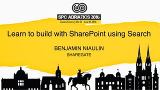 Learn to build with SharePoint using Search
BENJAMIN NIAULIN
SHAREGATE
 